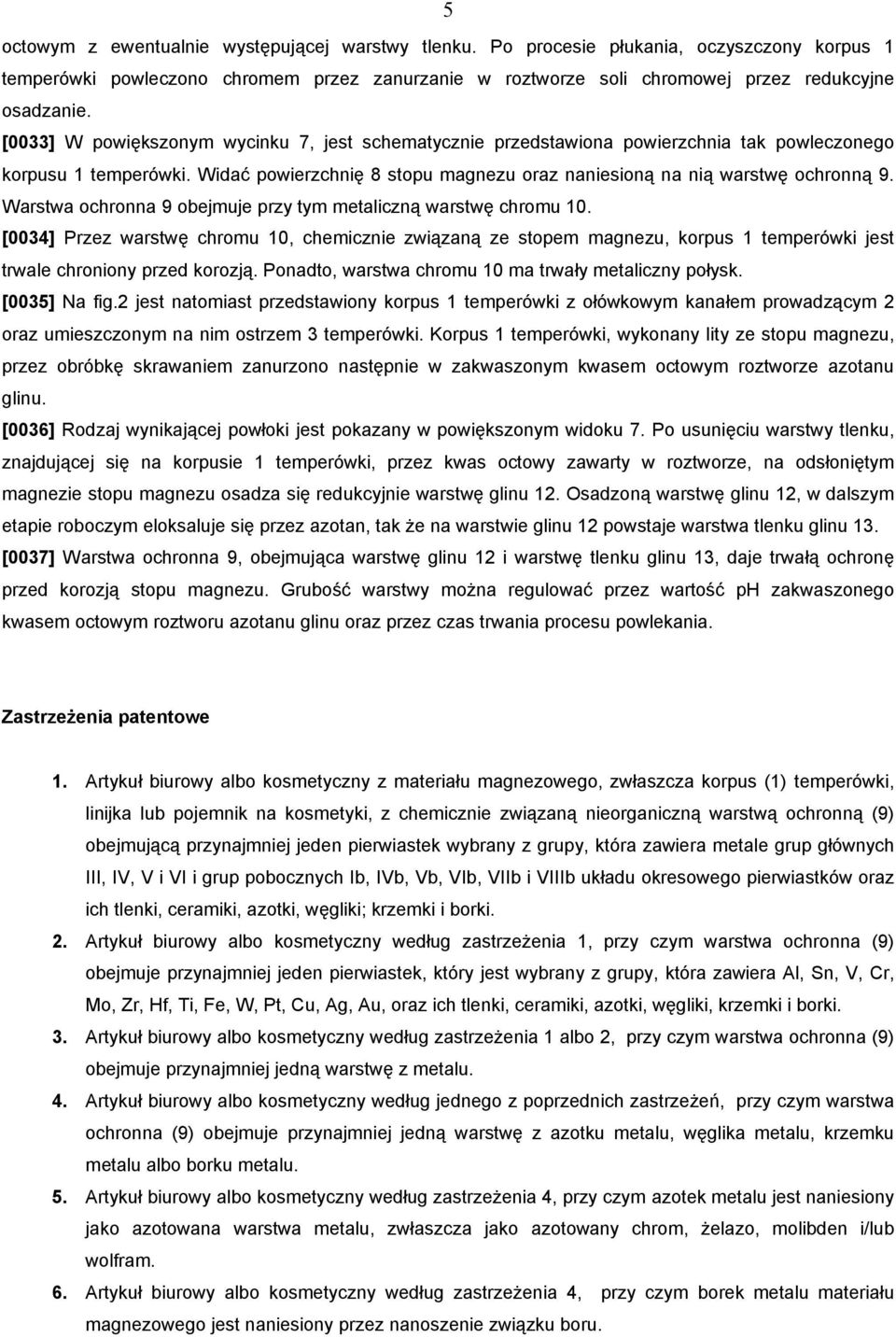 Warstwa ochronna 9 obejmuje przy tym metaliczną warstwę chromu 10. [0034] Przez warstwę chromu 10, chemicznie związaną ze stopem magnezu, korpus 1 temperówki jest trwale chroniony przed korozją.