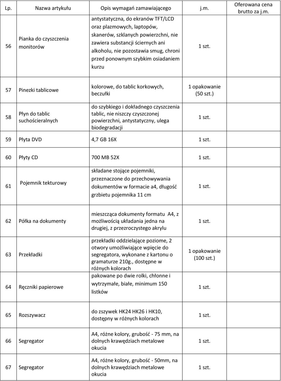 niszczy czyszczonej powierzchni, antystatyczny, ulega biodegradacji 59 Płyta DVD 4,7 GB 16X 60 Płyty CD 700 MB 52X 61 Pojemnik tekturowy składane stojące pojemniki, przeznaczone do przechowywania