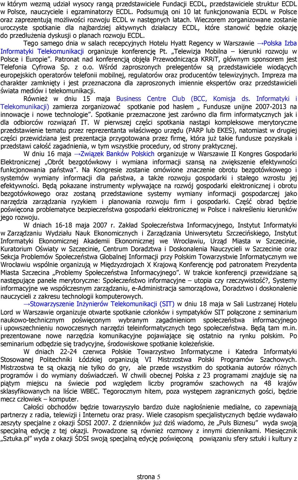 Wieczorem zorganizowane zostanie uroczyste spotkanie dla najbardziej aktywnych działaczy ECDL, które stanowić będzie okazję do przedłużenia dyskusji o planach rozwoju ECDL.