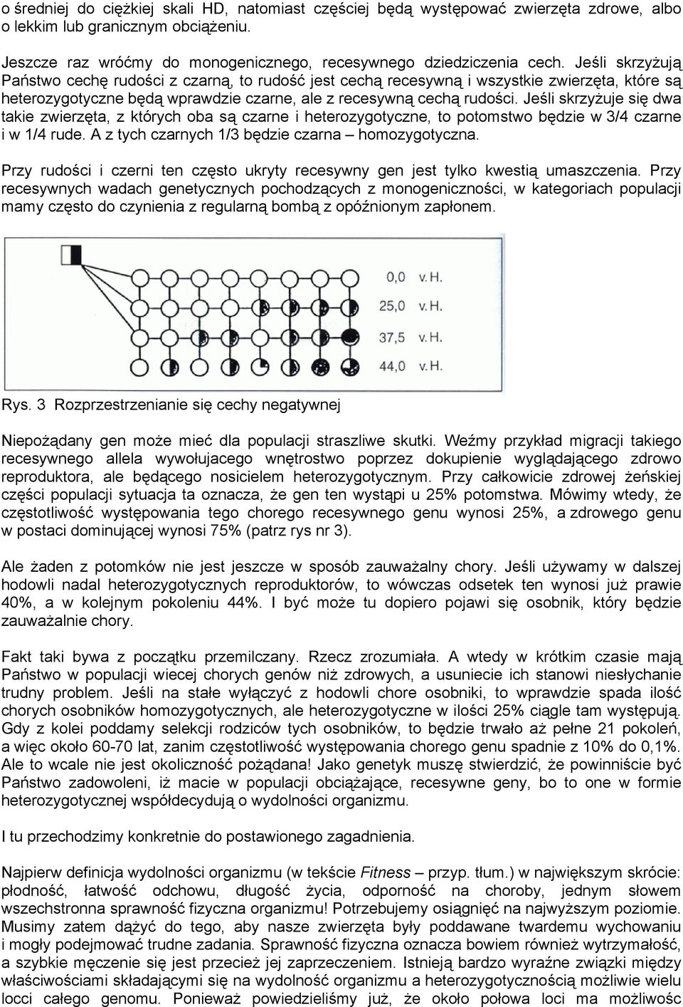 Jeśli skrzyżuje się dwa takie zwierzęta, z których oba są czarne i heterozygotyczne, to potomstwo będzie w 3/4 czarne i w 1/4 rude. A z tych czarnych 1/3 będzie czarna homozygotyczna.