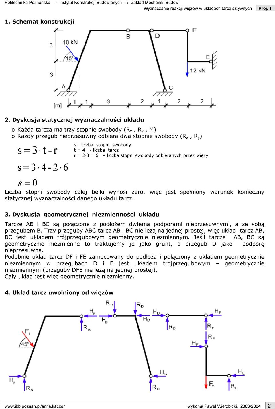 liczba stopni swobody t = 4 - liczba tarcz r = 2 3 = 6 liczba stopni swobody odbieranych przez więzy Liczba stopni swobody całej belki wynosi zero, więc jest spełniony warunek konieczny statycznej