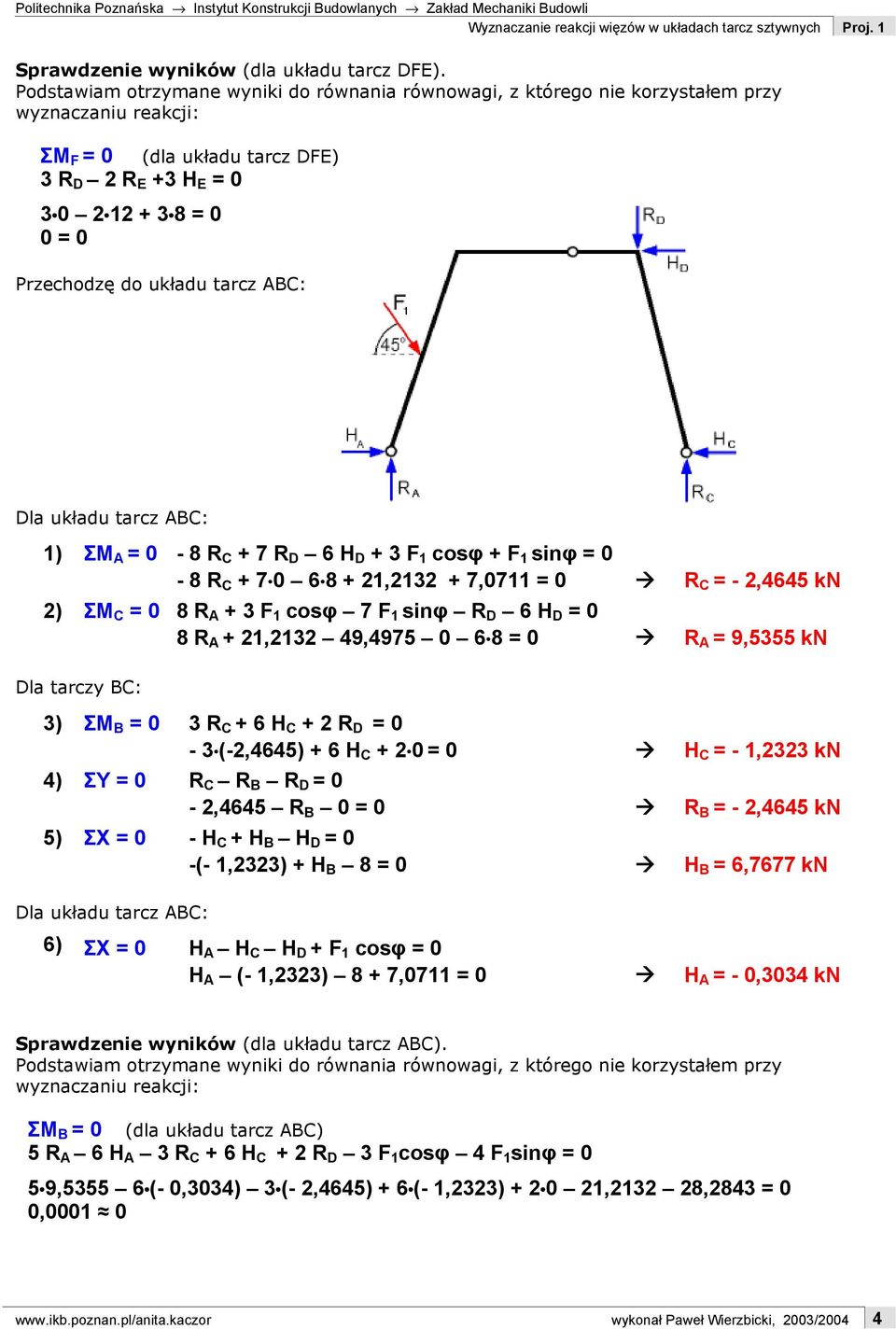 układu tarcz ABC: Dla układu tarcz ABC: 1) ΣM A = 0-8 R C + 7 R D 6 H D + 3 F 1 cosφ + F 1 sinφ = 0-8 R C + 7 0 6 8 + 21,2132 + 7,0711 = 0 R C = - 2,4645 kn 2) ΣM C = 0 8 R A + 3 F 1 cosφ 7 F 1 sinφ