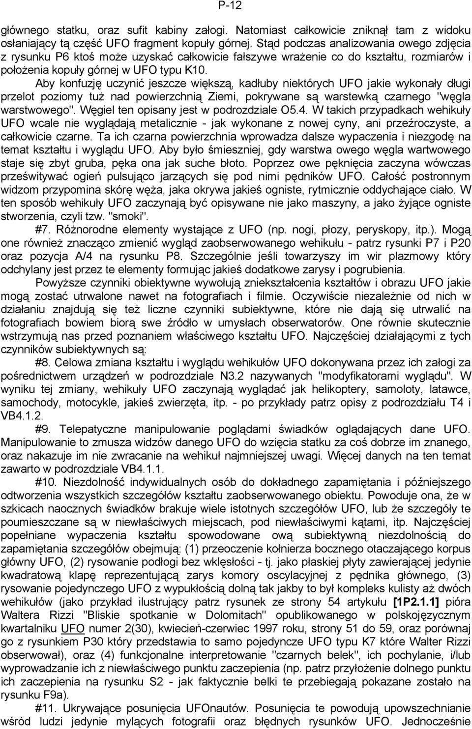 Aby konfuzję uczynić jeszcze większą, kadłuby niektórych UFO jakie wykonały długi przelot poziomy tuż nad powierzchnią Ziemi, pokrywane są warstewką czarnego "węgla warstwowego".