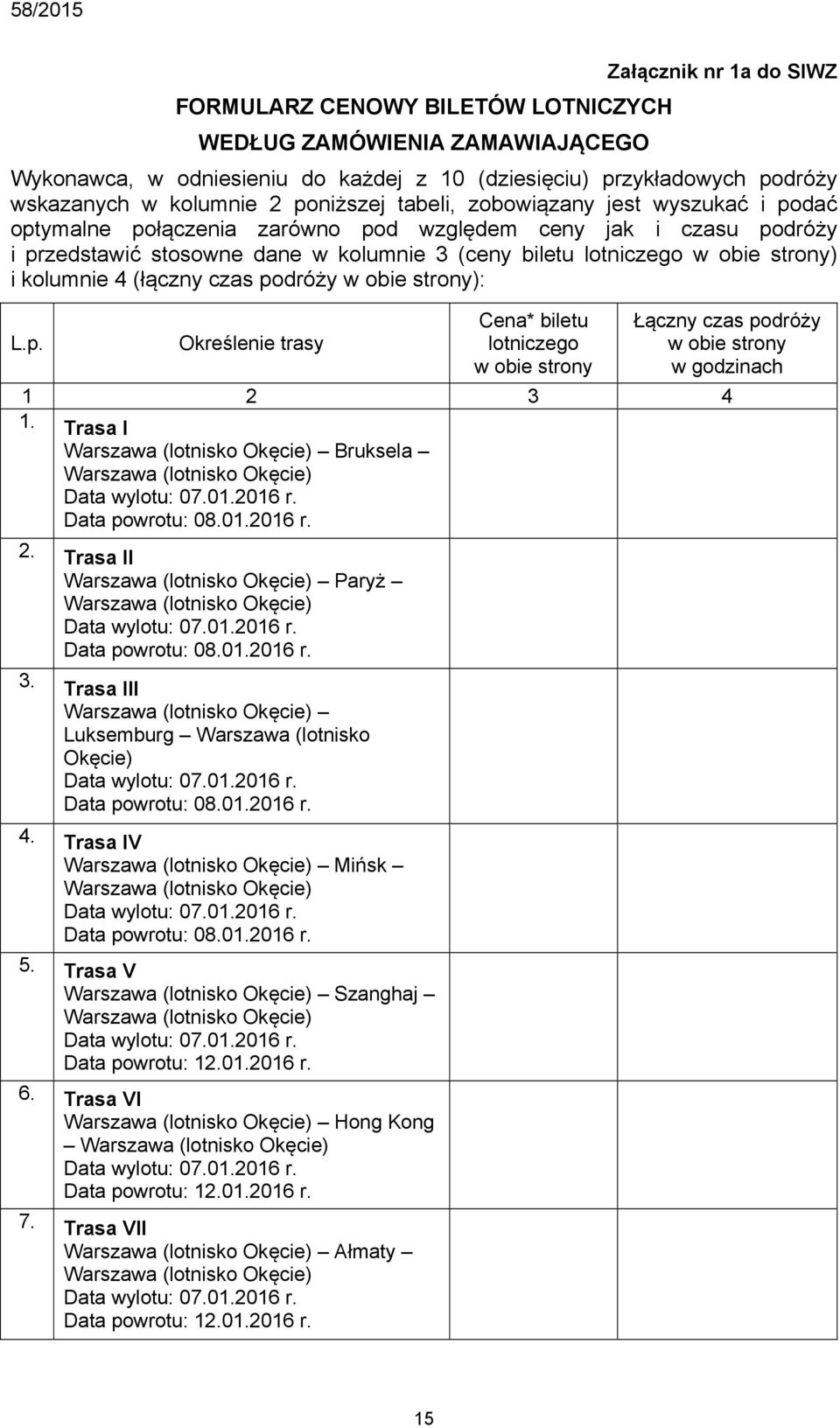 i kolumnie 4 (łączny czas podróży w obie strony): L.p. Określenie trasy Cena* biletu lotniczego w obie strony Łączny czas podróży w obie strony w godzinach 1 2 3 4 1.