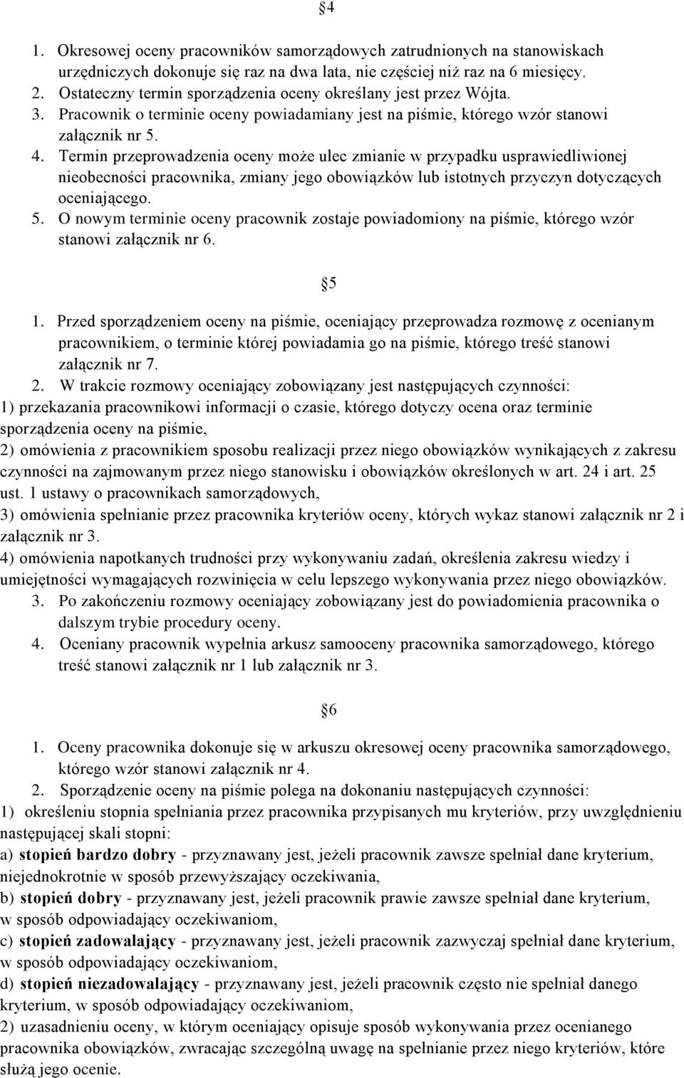 Termin przeprowadzenia oceny może ulec zmianie w przypadku usprawiedliwionej nieobecności pracownika, zmiany jego obowiązków lub istotnych przyczyn dotyczących oceniającego. 5.