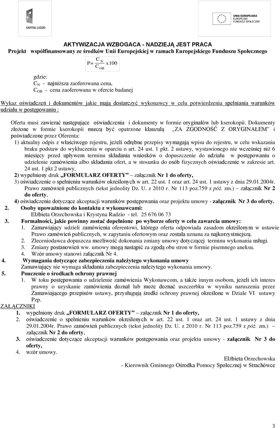 Dokumenty złożone w formie kserokopii muszą być opatrzone klauzulą ZA ZGODNOŚĆ Z ORYGINAŁEM i poświadczone przez Oferenta: 1) aktualny odpis z właściwego rejestru, jeżeli odrębne przepisy wymagają