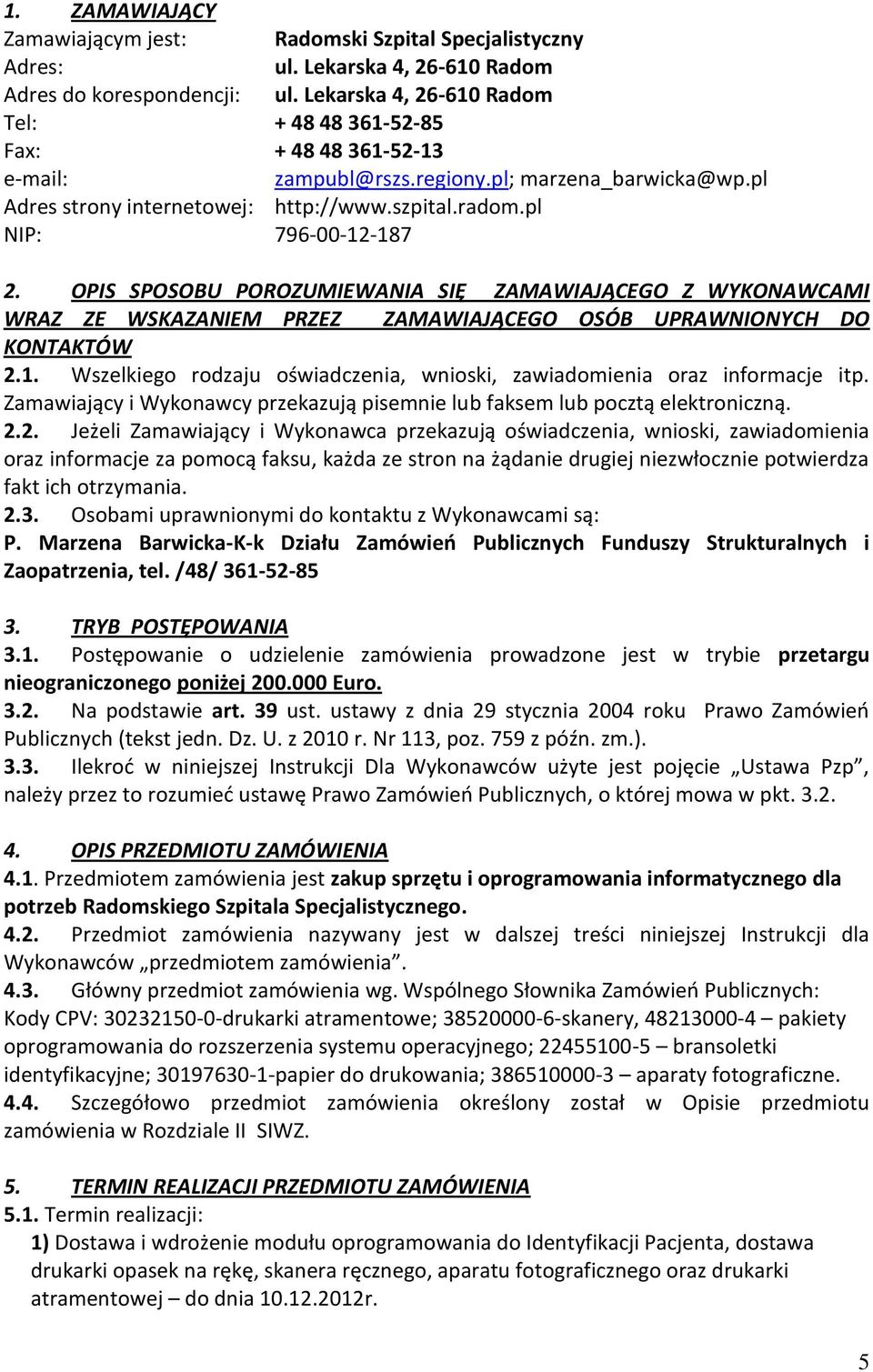 pl NIP: 796-00-12-187 2. OPIS SPOSOBU POROZUMIEWANIA SIĘ ZAMAWIAJĄCEGO Z WYKONAWCAMI WRAZ ZE WSKAZANIEM PRZEZ ZAMAWIAJĄCEGO OSÓB UPRAWNIONYCH DO KONTAKTÓW 2.1. Wszelkiego rodzaju oświadczenia, wnioski, zawiadomienia oraz informacje itp.