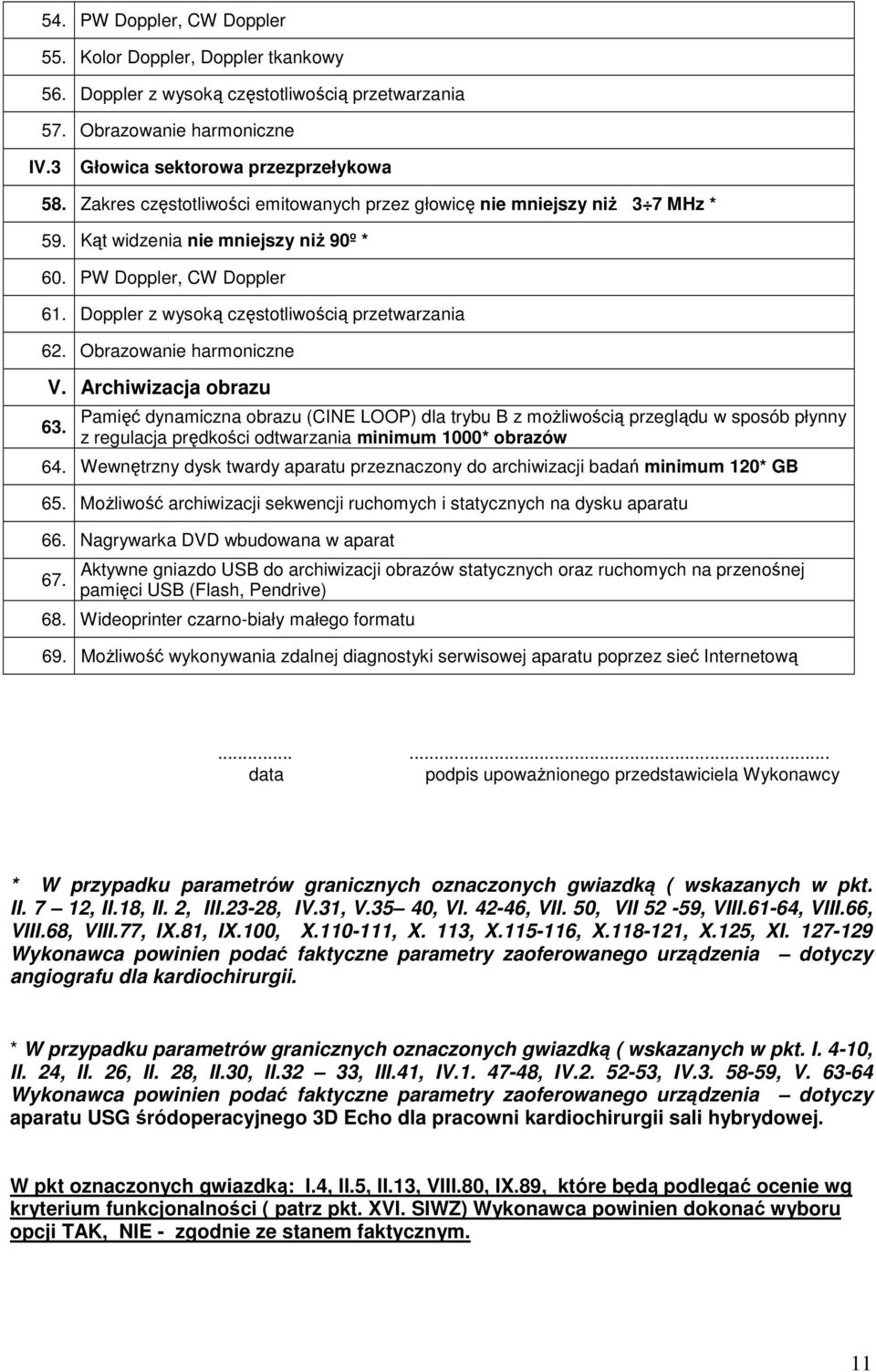 Obrazowanie harmoniczne V. Archiwizacja obrazu 63. Pamięć dynamiczna obrazu (CINE LOOP) dla trybu B z moŝliwością przeglądu w sposób płynny z regulacja prędkości odtwarzania minimum 1000* obrazów 64.