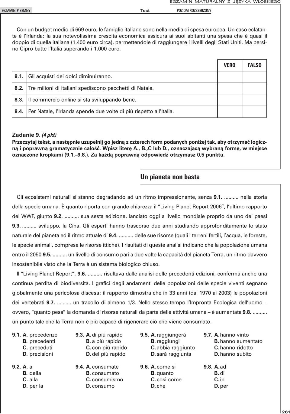 400 euro circa), permettendole di raggiungere i livelli degli Stati Uniti. Ma persino Cipro batte l Italia superando i 1.000 euro. VERO FALSO 8.1. Gli acquisti dei dolci diminuiranno. 8.2.