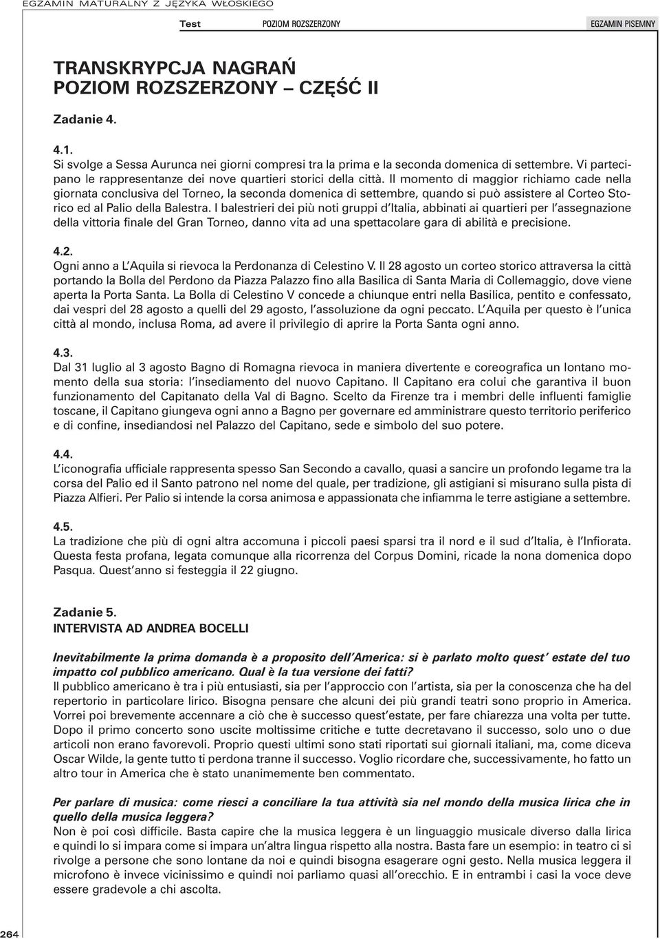 Il momento di maggior richiamo cade nella giornata conclusiva del Torneo, la seconda domenica di settembre, quando si può assistere al Corteo Storico ed al Palio della Balestra.