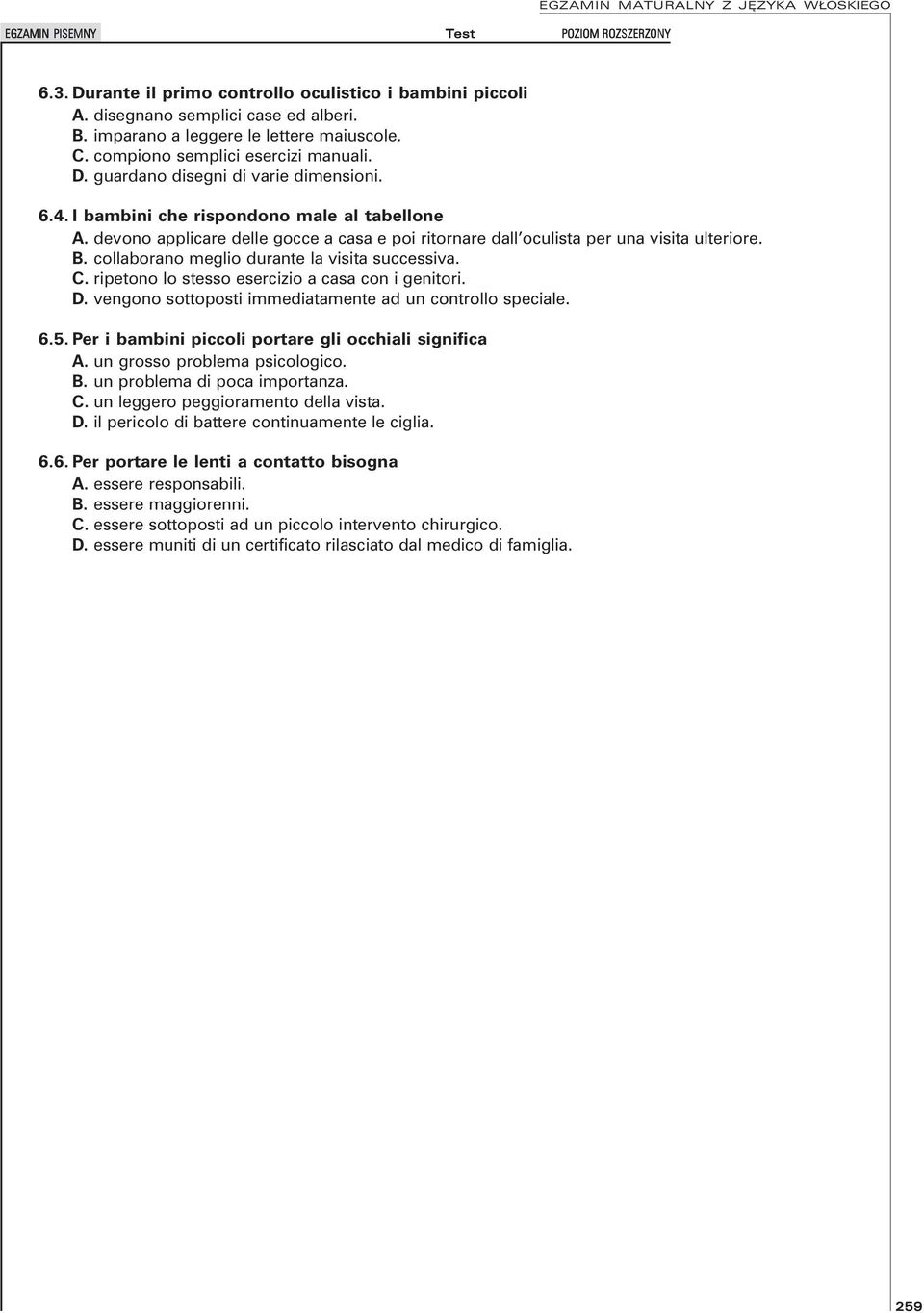 ripetono lo stesso esercizio a casa con i genitori. D. vengono sottoposti immediatamente ad un controllo speciale. 6.5. Per i bambini piccoli portare gli occhiali significa A.