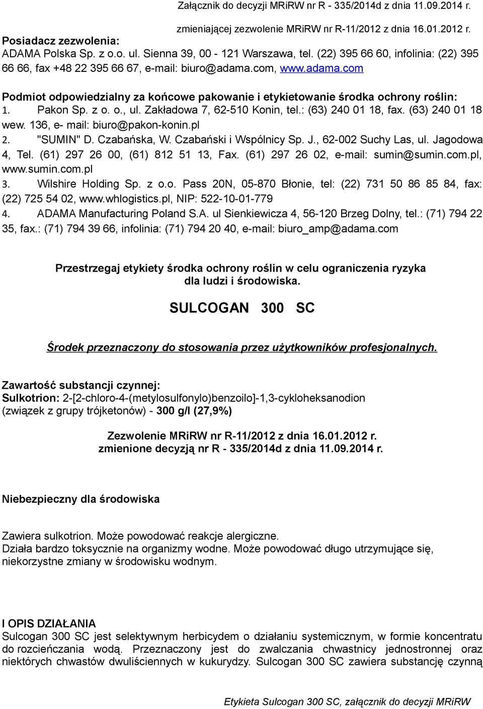 (63) 240 01 18 wew. 136, e- mail: biuro@pakon-konin.pl 2. "SUMIN" D. Czabańska, W. Czabański i Wspólnicy Sp. J., 62-002 Suchy Las, ul. Jagodowa 4, Tel. (61) 297 26 00, (61) 812 51 13, Fax.