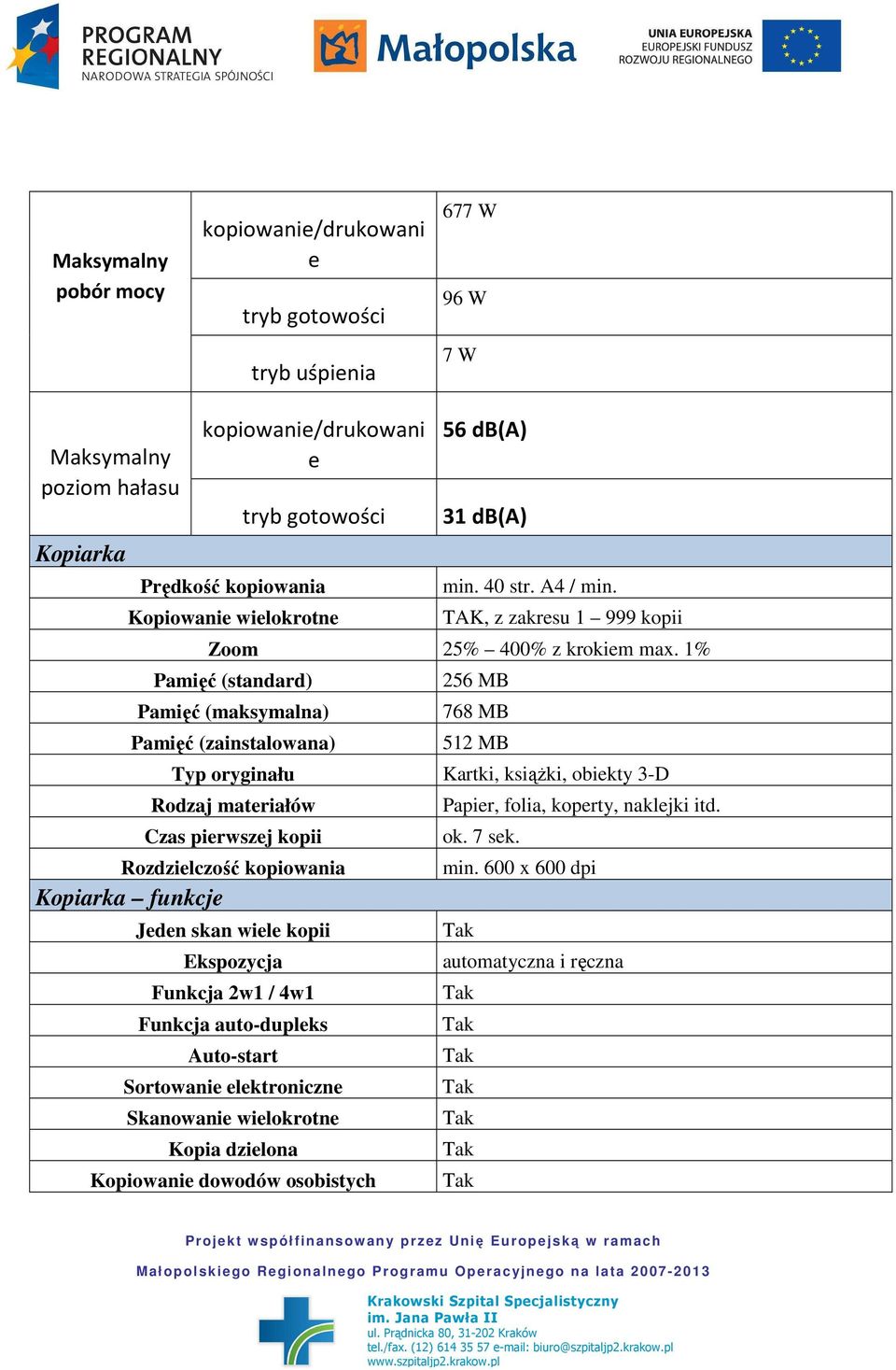 1% Pamięć (standard) Pamięć (maksymalna) Pamięć (zainstalowana) 256 MB 768 MB 512 MB Typ oryginału Kartki, ksiąŝki, obiekty 3-D Rodzaj materiałów Czas pierwszej kopii Rozdzielczość kopiowania