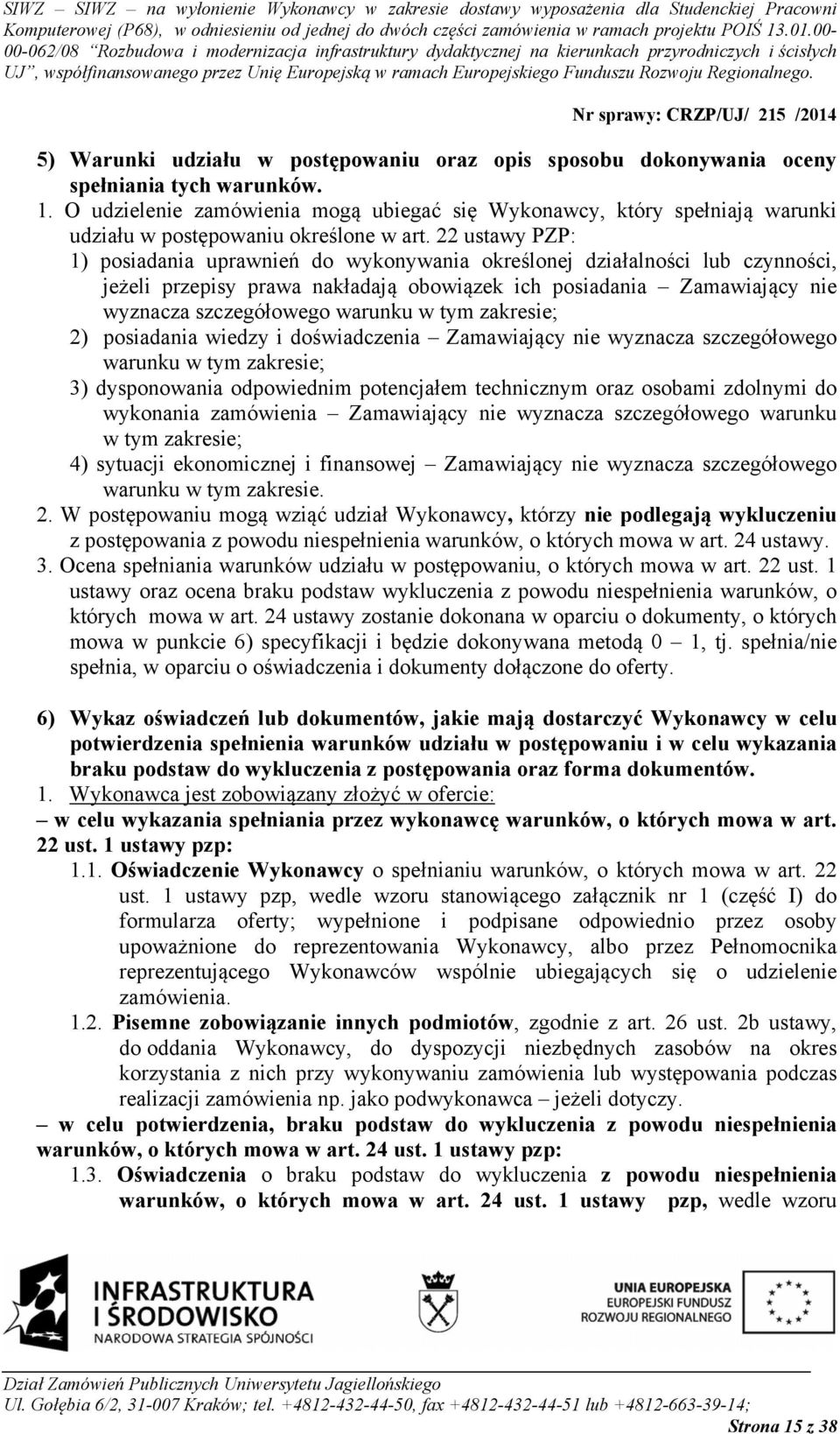 22 ustawy PZP: 1) posiadania uprawnień do wykonywania określonej działalności lub czynności, jeżeli przepisy prawa nakładają obowiązek ich posiadania Zamawiający nie wyznacza szczegółowego warunku w