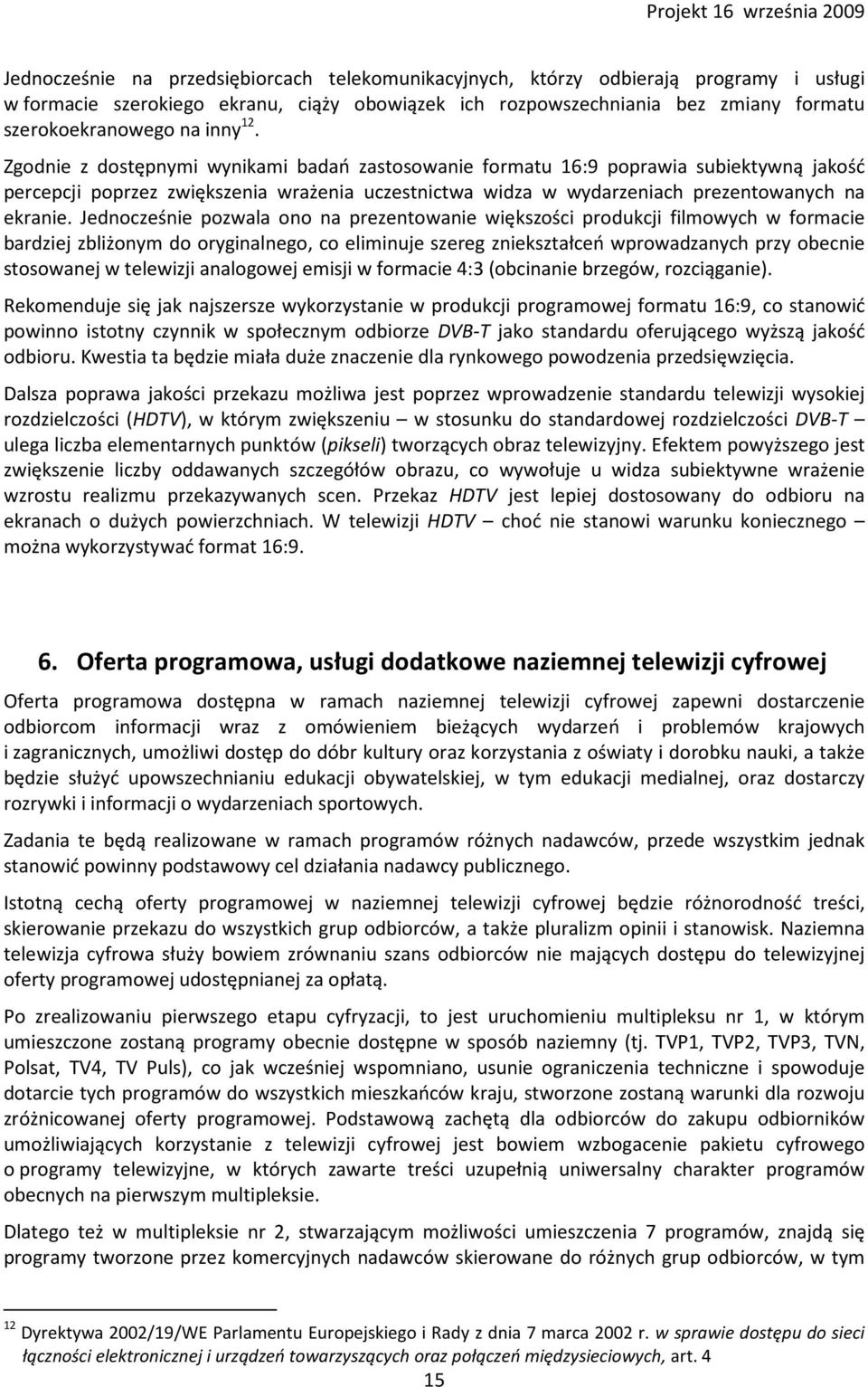 Jednocześnie pozwala ono na prezentowanie większości produkcji filmowych w formacie bardziej zbliżonym do oryginalnego, co eliminuje szereg zniekształceń wprowadzanych przy obecnie stosowanej w