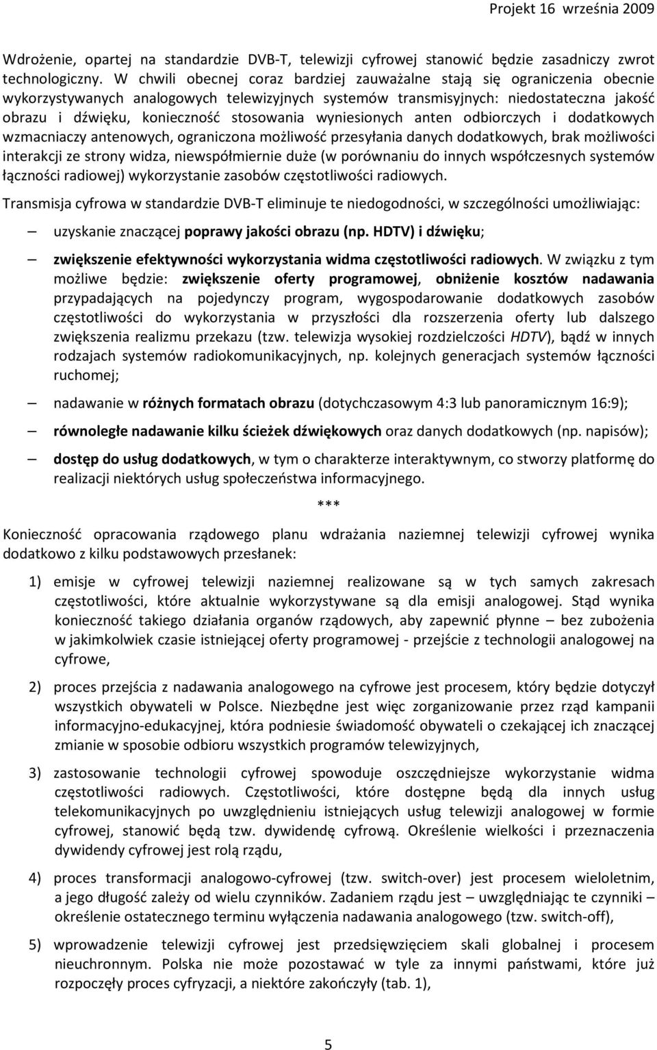 stosowania wyniesionych anten odbiorczych i dodatkowych wzmacniaczy antenowych, ograniczona możliwość przesyłania danych dodatkowych, brak możliwości interakcji ze strony widza, niewspółmiernie duże