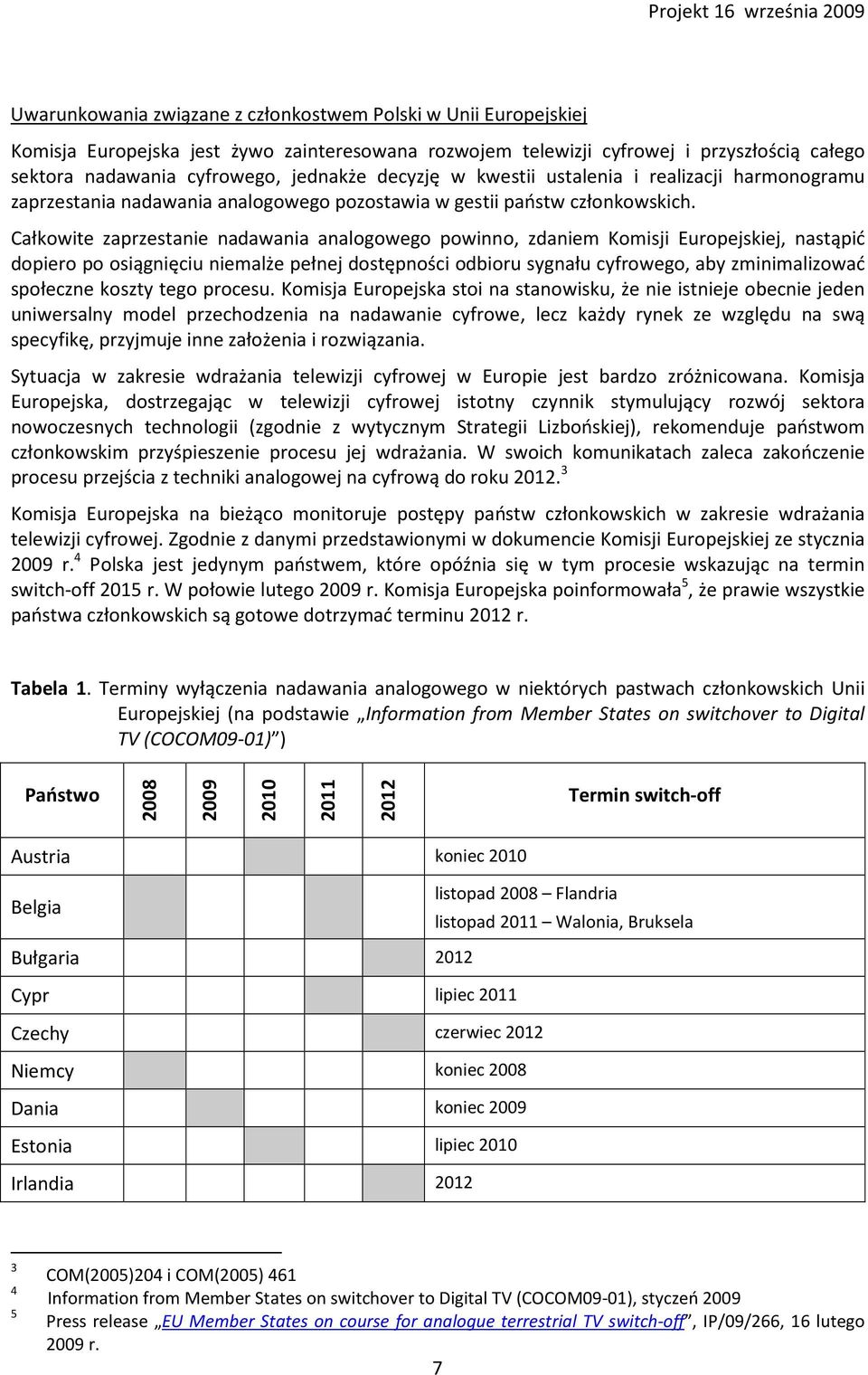 Całkowite zaprzestanie nadawania analogowego powinno, zdaniem Komisji Europejskiej, nastąpić dopiero po osiągnięciu niemalże pełnej dostępności odbioru sygnału cyfrowego, aby zminimalizować społeczne