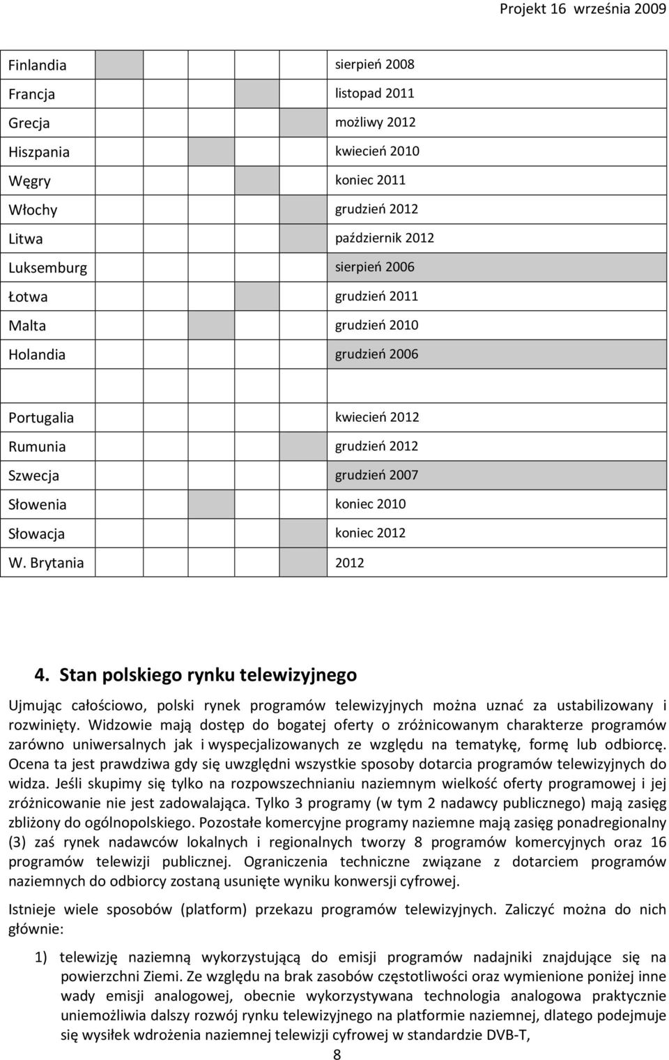 Stan polskiego rynku telewizyjnego Ujmując całościowo, polski rynek programów telewizyjnych można uznać za ustabilizowany i rozwinięty.