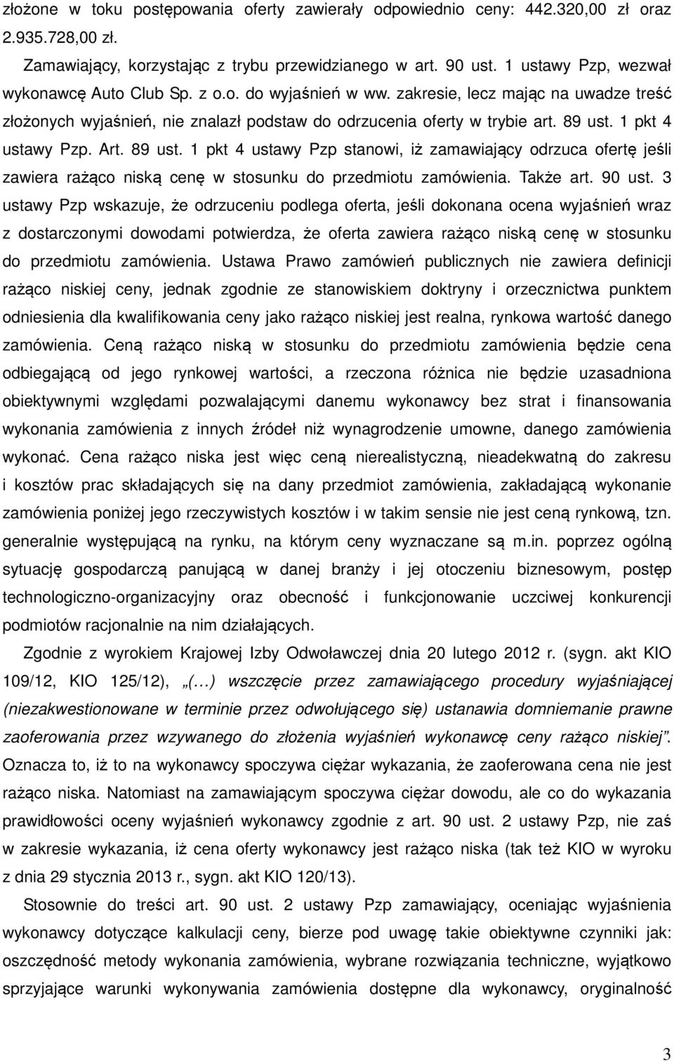 1 pkt 4 ustawy Pzp. Art. 89 ust. 1 pkt 4 ustawy Pzp stanowi, iż zamawiający odrzuca ofertę jeśli zawiera rażąco niską cenę w stosunku do przedmiotu zamówienia. Także art. 90 ust.