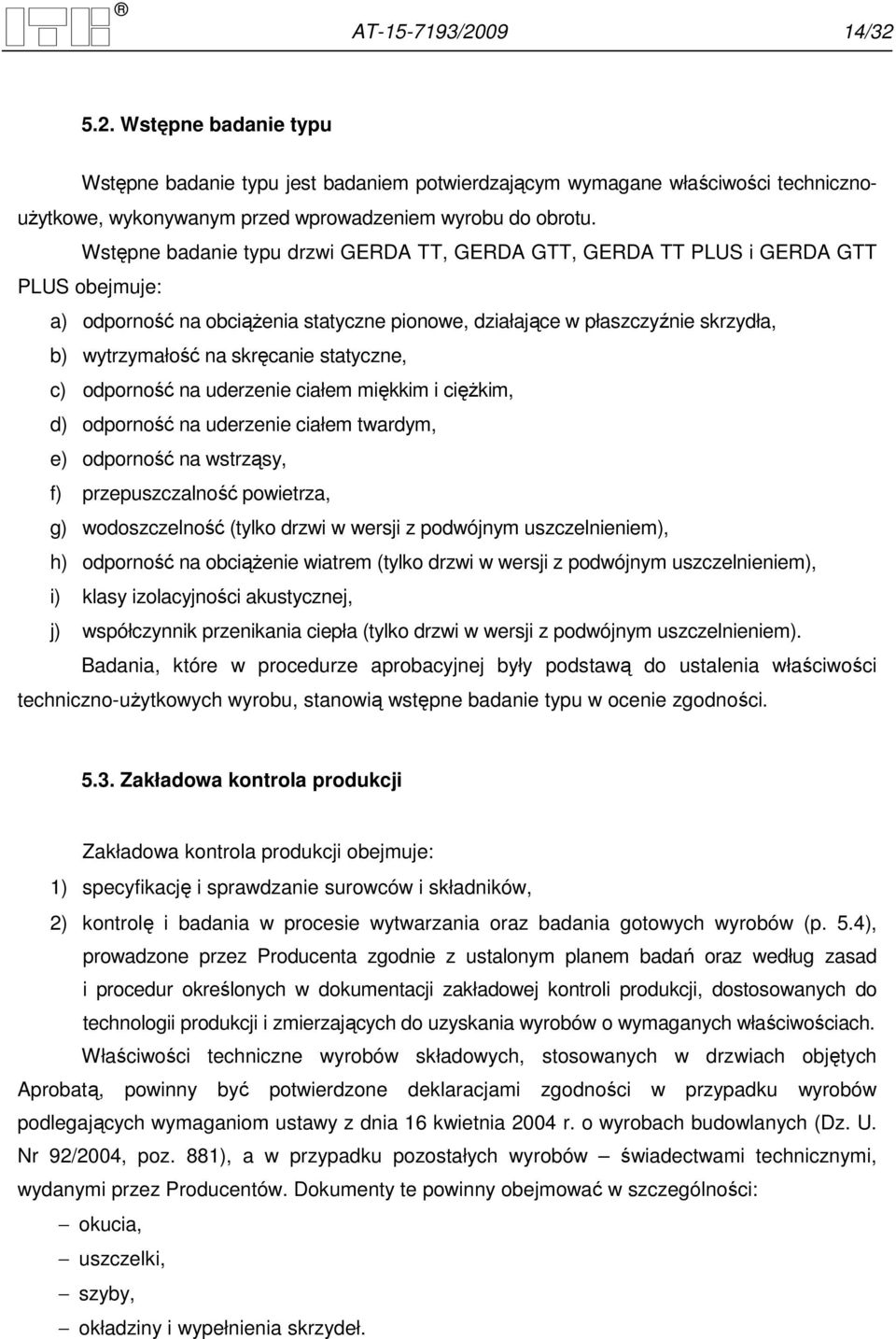 statyczne, c) odporność na uderzenie ciałem miękkim i cięŝkim, d) odporność na uderzenie ciałem twardym, e) odporność na wstrząsy, f) przepuszczalność powietrza, g) wodoszczelność (tylko drzwi w