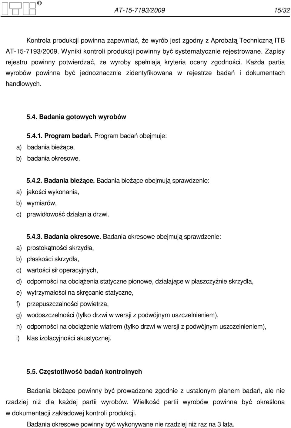 Badania gotowych wyrobów 5.4.1. Program badań. Program badań obejmuje: a) badania bieŝące, b) badania okresowe. 5.4.2. Badania bieŝące.