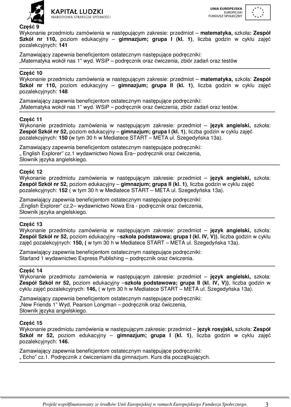 1), liczba godzin w cyklu zajęć pozalekcyjnych: 148 Matematyka wokół nas 1 wyd. WSiP podręcznik oraz ćwiczenia, zbiór zadań oraz testów.