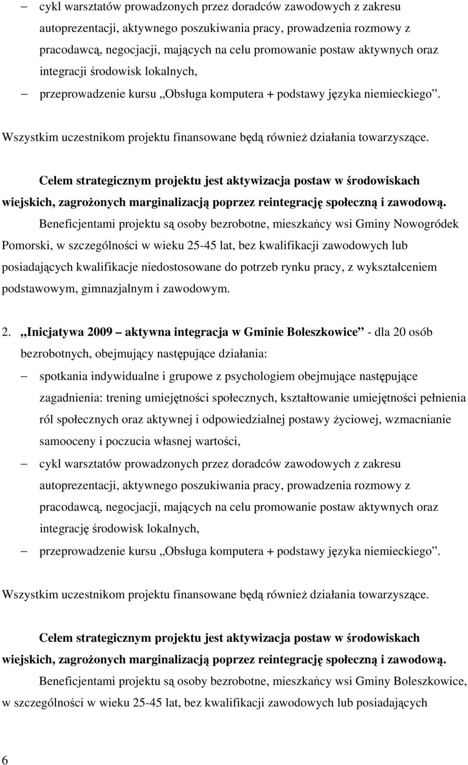 Celem strategicznym projektu jest aktywizacja postaw w środowiskach wiejskich, zagrożonych marginalizacją poprzez reintegrację społeczną i zawodową.