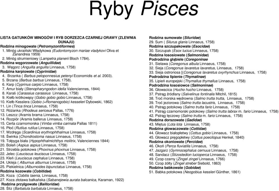 Węgorz (Anguilla anguilla Linnaeus, 1758) Rodzina karpiowate (Cyprinidae) 4. Brzanka ( Barbus peloponnesius petenyi Economidis et al. 2003). 5. Brzana (Barbus barbus Linnaeus, 1758). 6.