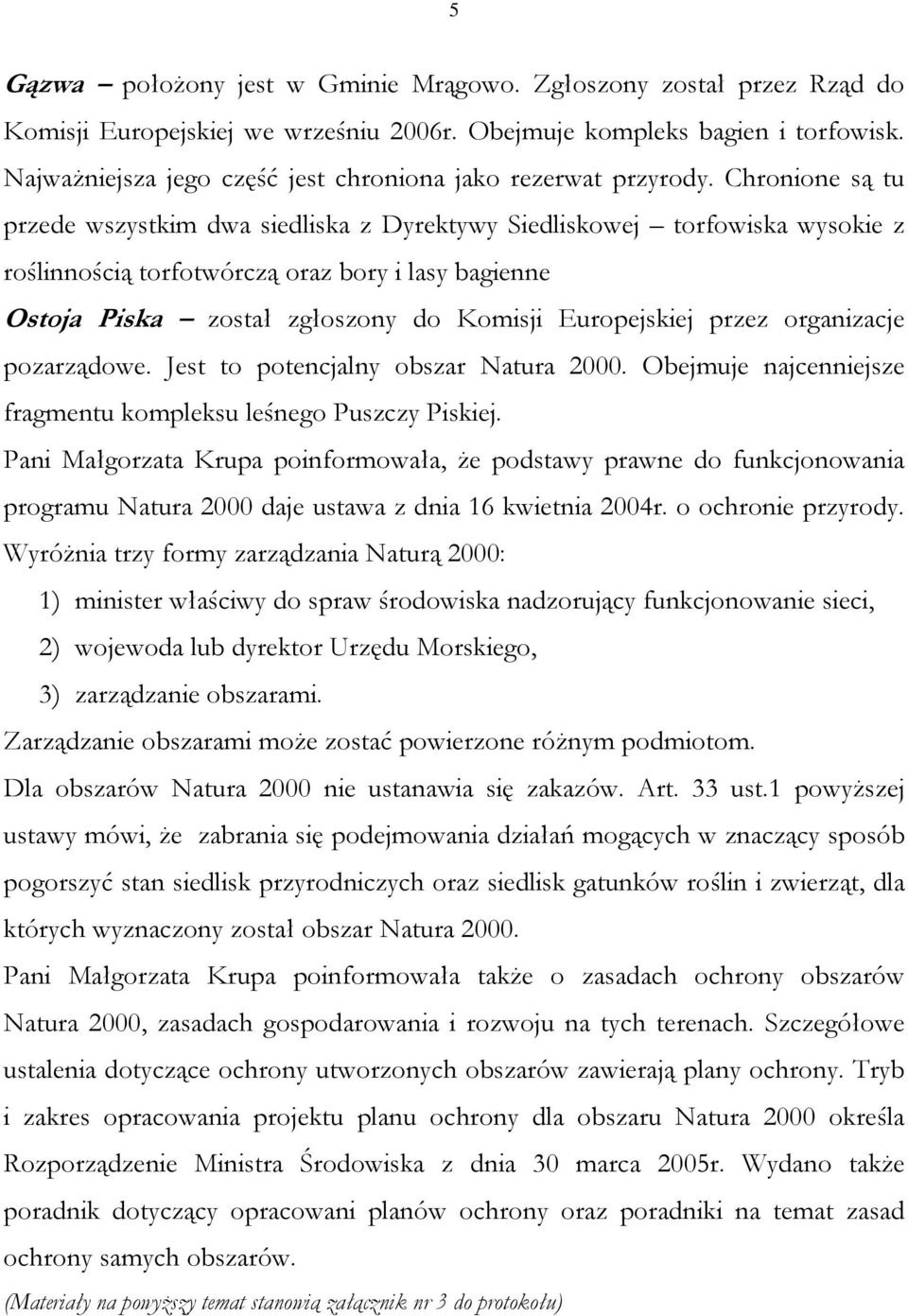 Chronione są tu przede wszystkim dwa siedliska z Dyrektywy Siedliskowej torfowiska wysokie z roślinnością torfotwórczą oraz bory i lasy bagienne Ostoja Piska został zgłoszony do Komisji Europejskiej