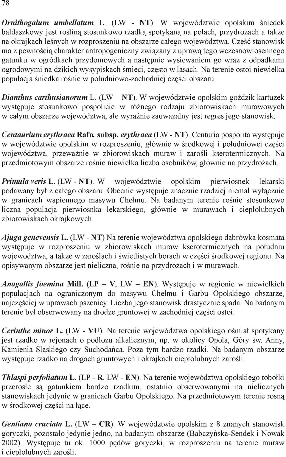 Część stanowisk ma z pewnością charakter antropogeniczny związany z uprawą tego wczesnowiosennego gatunku w ogródkach przydomowych a następnie wysiewaniem go wraz z odpadkami ogrodowymi na dzikich