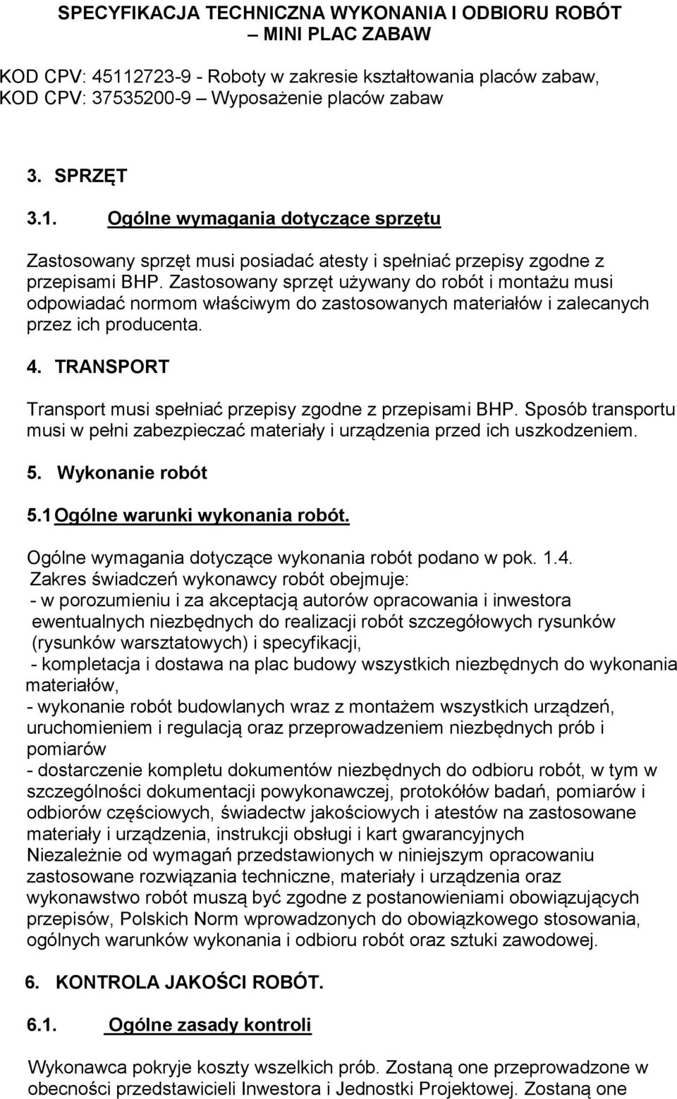 TRANSPORT Transport musi spełniać przepisy zgodne z przepisami BHP. Sposób transportu musi w pełni zabezpieczać materiały i urządzenia przed ich uszkodzeniem. 5. Wykonanie robót 5.