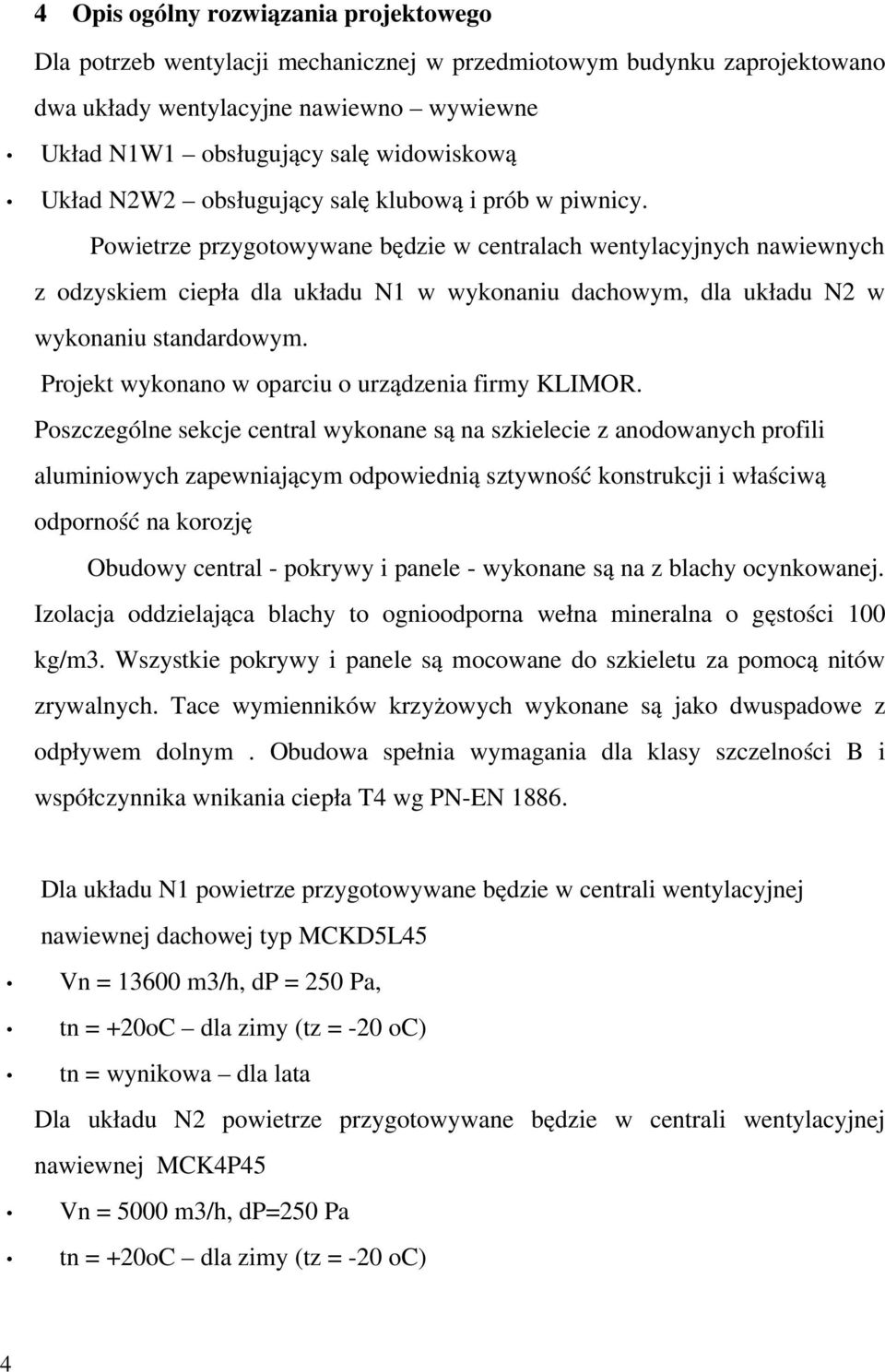 Powietrze przygotowywane będzie w centralach wentylacyjnych nawiewnych z odzyskiem ciepła dla układu N1 w wykonaniu dachowym, dla układu N2 w wykonaniu standardowym.