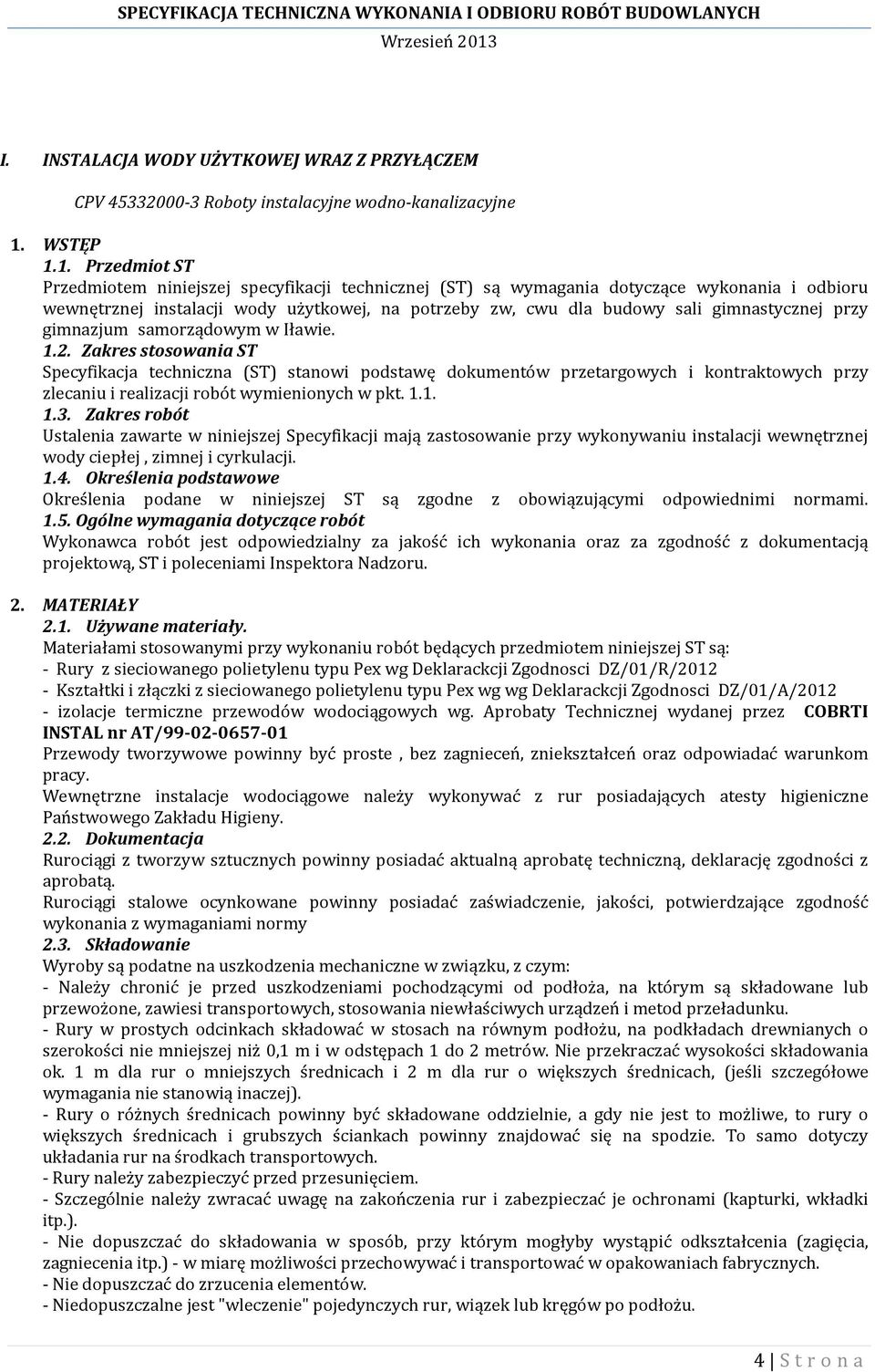 1. Przedmiot ST Przedmiotem niniejszej specyfikacji technicznej (ST) są wymagania dotyczące wykonania i odbioru wewnętrznej instalacji wody użytkowej, na potrzeby zw, cwu dla budowy sali