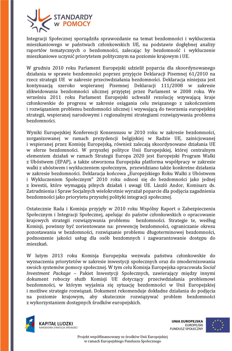 W grudniu 2010 roku Parlament Europejski udzielił poparcia dla skoordynowanego działania w sprawie bezdomności poprzez przyjęcie Deklaracji Pisemnej 61/2010 na rzecz strategii UE w zakresie