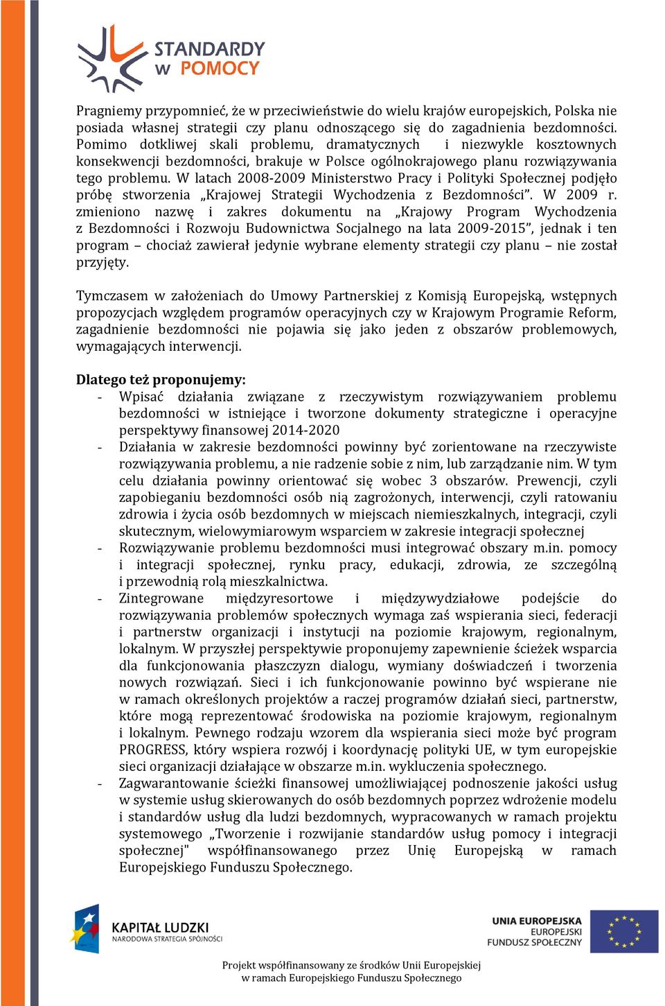 W latach 2008-2009 Ministerstwo Pracy i Polityki Społecznej podjęło próbę stworzenia Krajowej Strategii Wychodzenia z Bezdomności. W 2009 r.