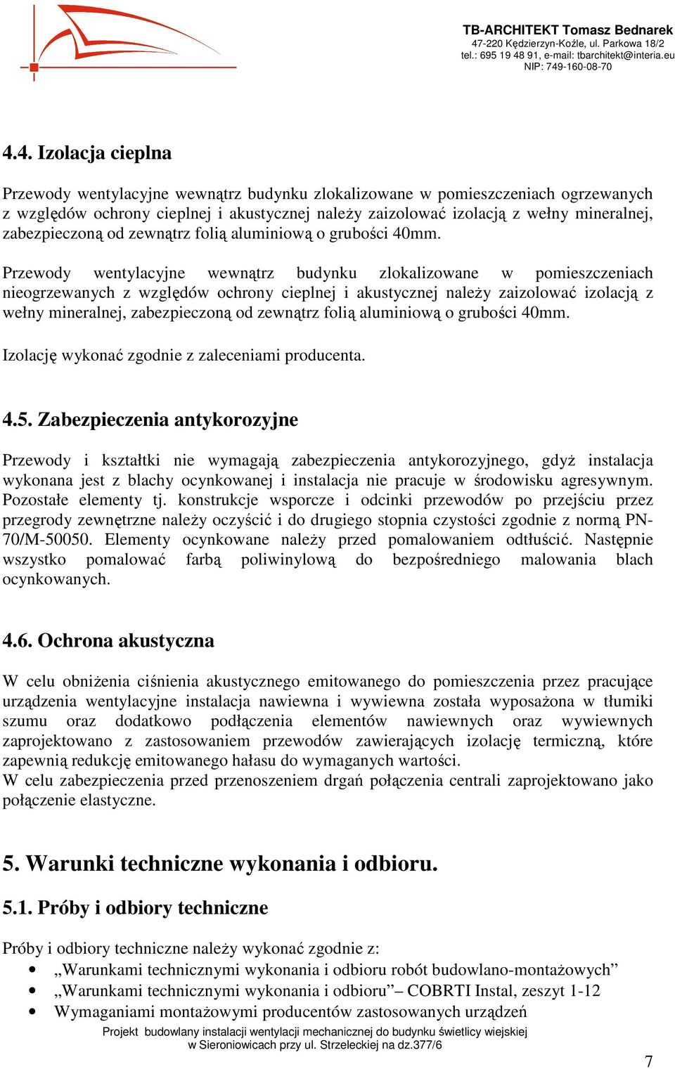 Przewody wentylacyjne wewnątrz budynku zlokalizowane w pomieszczeniach nieogrzewanych z względów ochrony cieplnej i akustycznej naleŝy zaizolować izolacją z wełny mineralnej,  Izolację wykonać