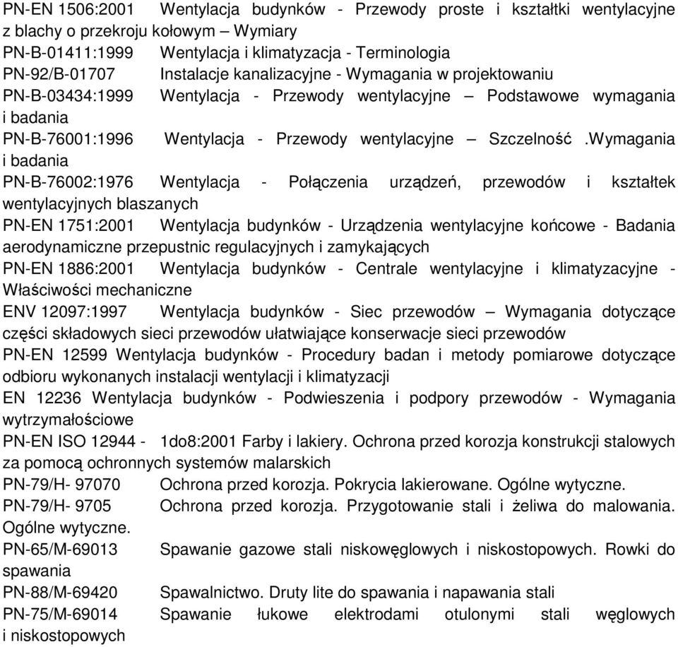 Wymagania i badania PN-B-76002:1976 Wentylacja - Połączenia urządzeń, przewodów i kształtek wentylacyjnych blaszanych PN-EN 1751:2001 Wentylacja budynków - Urządzenia wentylacyjne końcowe - Badania