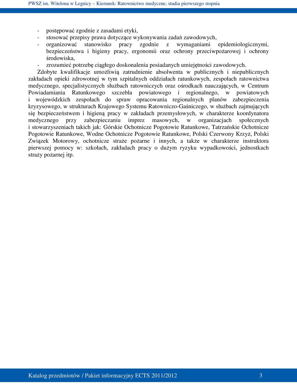 Zdobyte kwalifikacje umożliwią zatrudnienie absolwenta w publicznych i niepublicznych zakładach opieki zdrowotnej w tym szpitalnych oddziałach ratunkowych, zespołach ratownictwa medycznego,