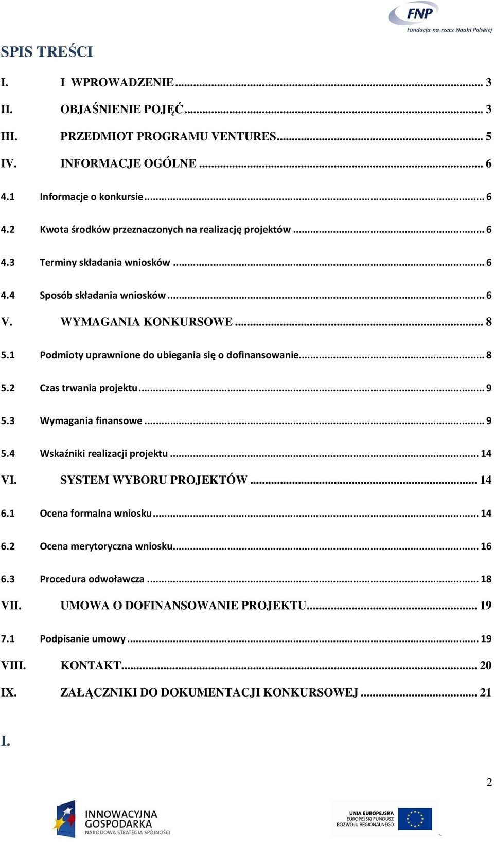 ..9 5.3 Wymagania finansowe...9 5.4 Wskaźniki realizacji projektu...14 VI. SYSTEM WYBORU PROJEKTÓW... 14 6.1 Ocena formalna wniosku...14 6.2 Ocena merytoryczna wniosku...16 6.