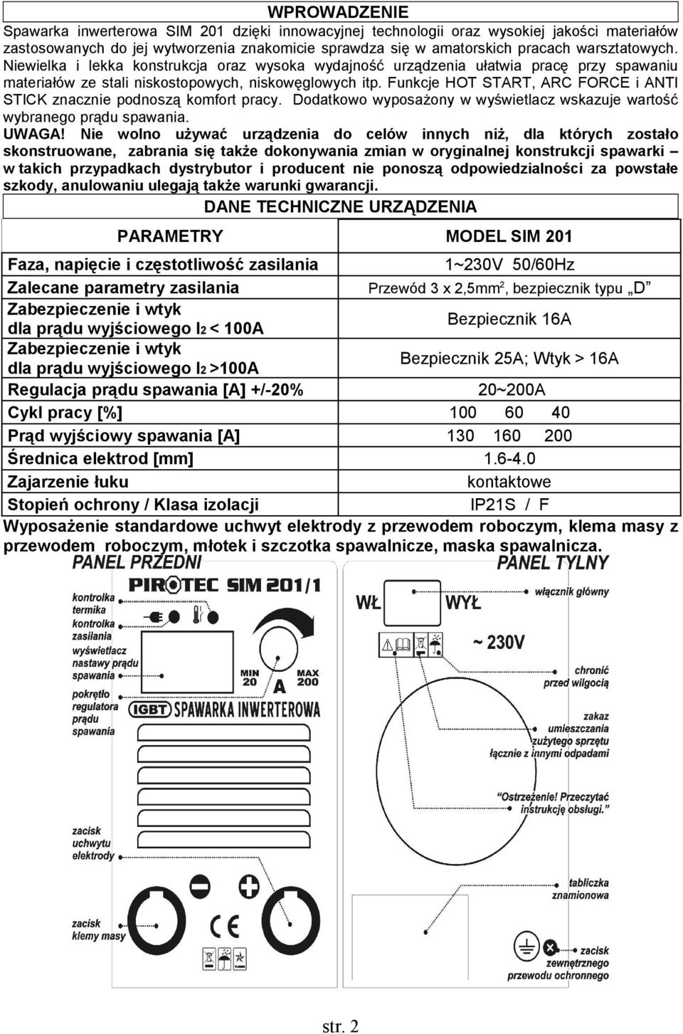 Funkcje HOT START, ARC FORCE i ANTI STICK znacznie podnoszą komfort pracy. Dodatkowo wyposażony w wyświetlacz wskazuje wartość wybranego prądu spawania. UWAGA!