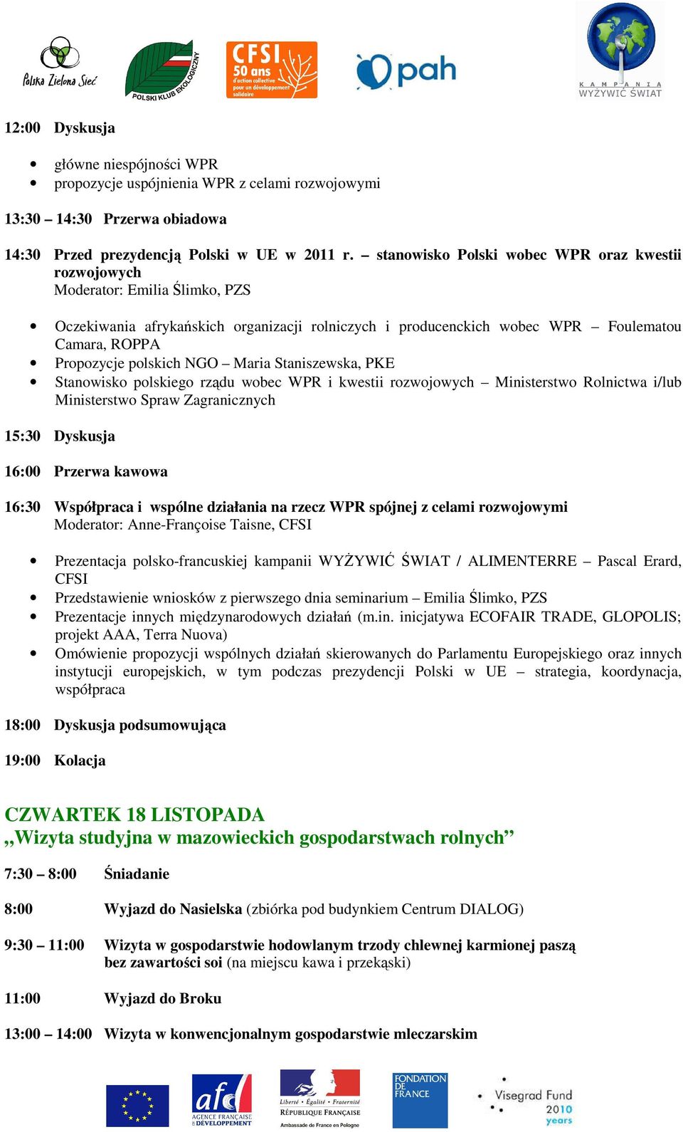 polskich NGO Maria Staniszewska, PKE Stanowisko polskiego rządu wobec WPR i kwestii rozwojowych Ministerstwo Rolnictwa i/lub Ministerstwo Spraw Zagranicznych 15:30 Dyskusja 16:00 Przerwa kawowa 16:30