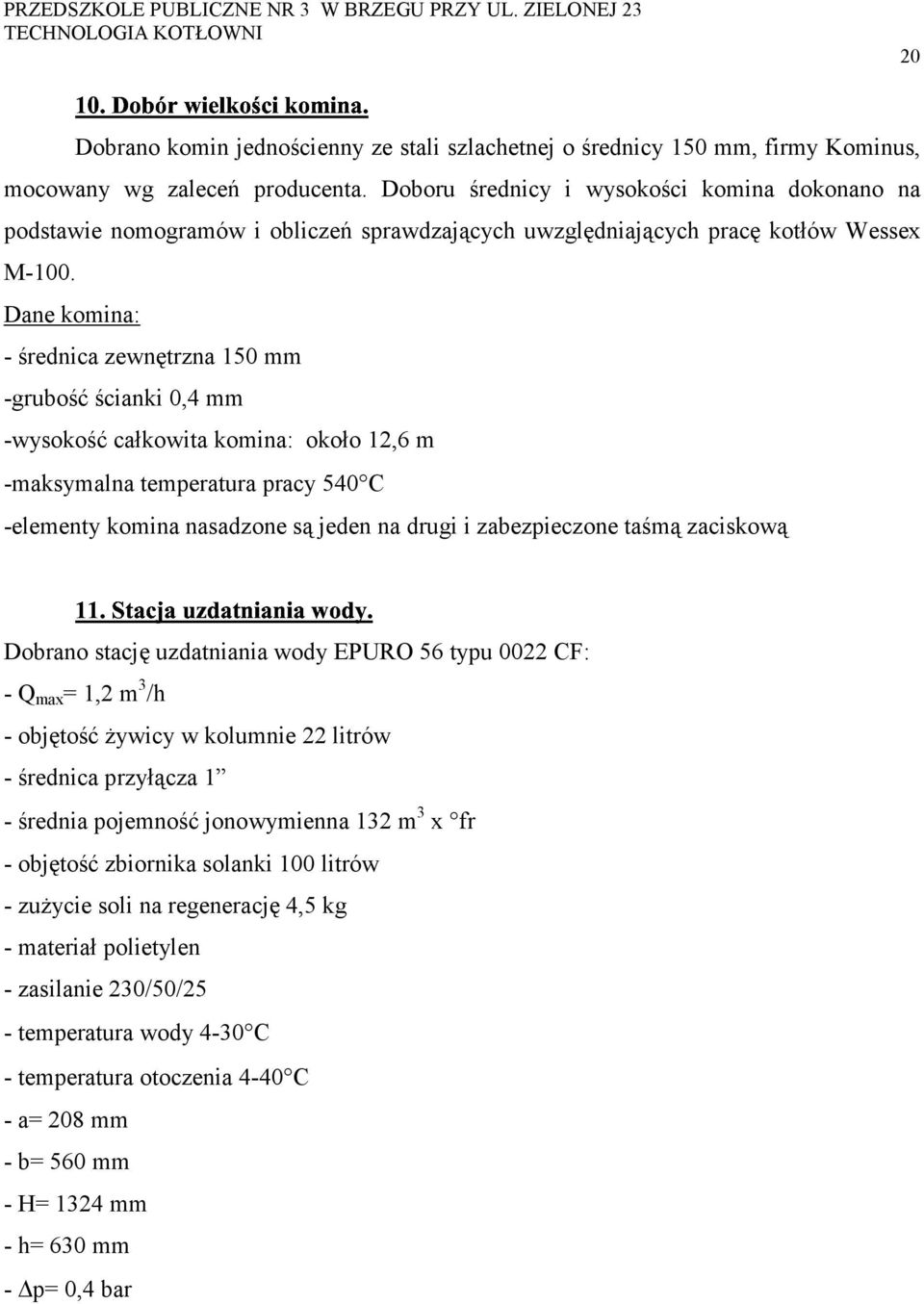 Dane komina: - średnica zewnętrzna 150 mm -grubość ścianki 0,4 mm -wysokość całkowita komina: około 12,6 m -maksymalna temperatura pracy 540 C -elementy komina nasadzone są jeden na drugi i