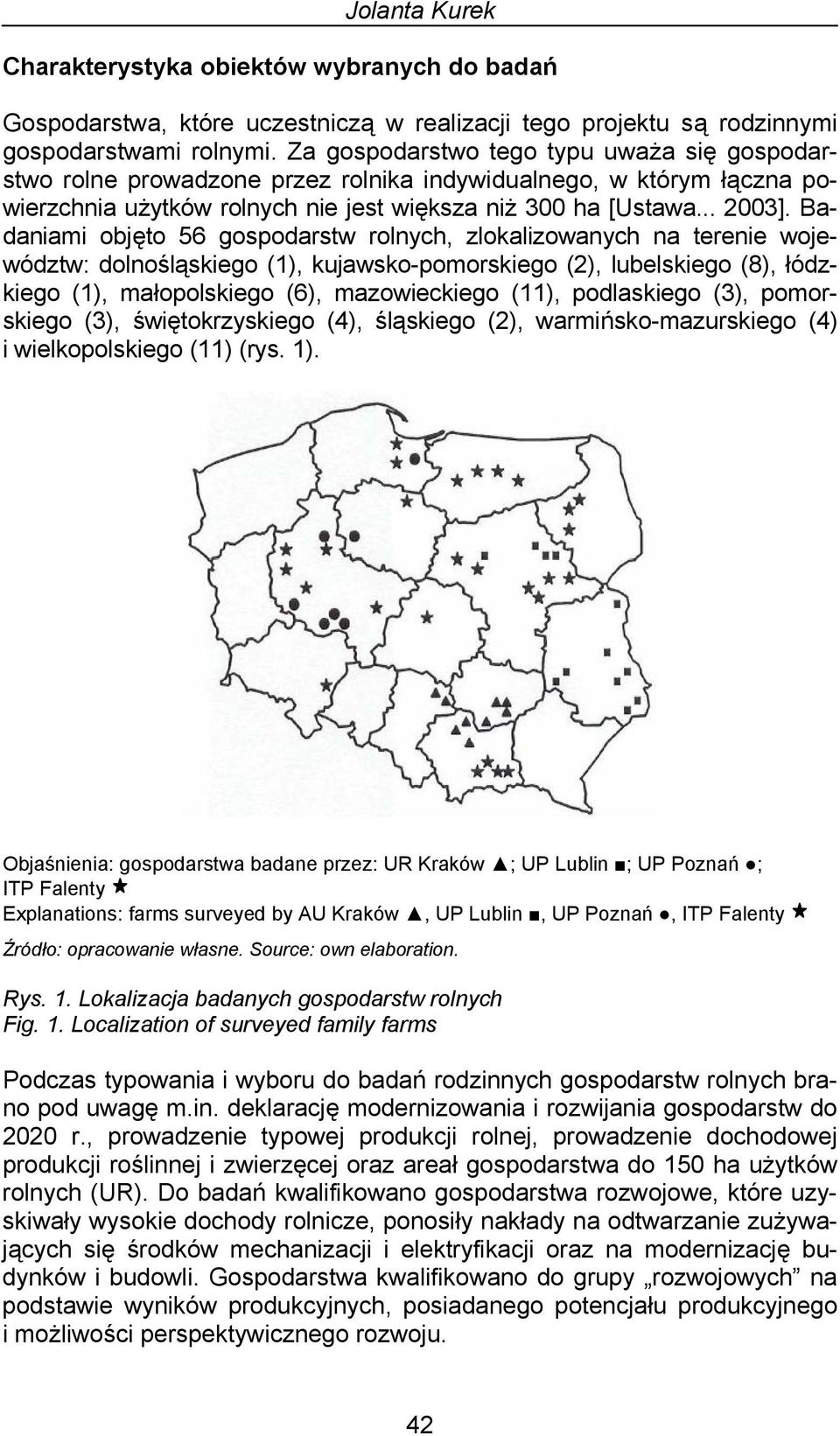 Badaniami objęto 56 gospodarstw rolnych, zlokalizowanych na terenie województw: dolnośląskiego (1), kujawsko-pomorskiego (2), lubelskiego (8), łódzkiego (1), małopolskiego (6), mazowieckiego (11),