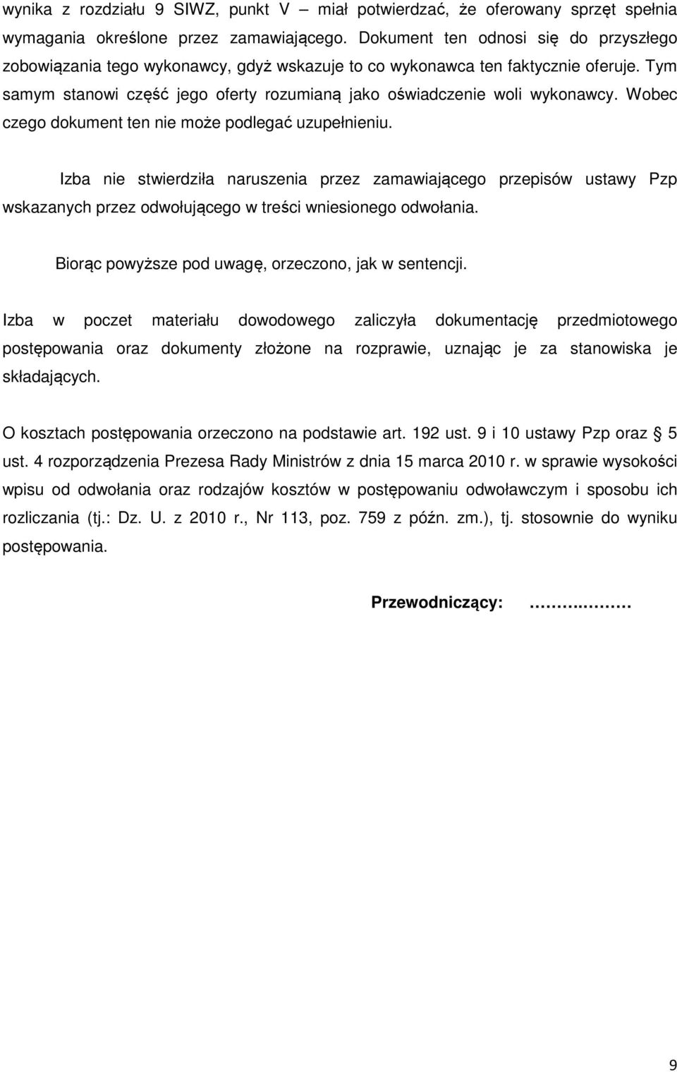 Wobec czego dokument ten nie może podlegać uzupełnieniu. Izba nie stwierdziła naruszenia przez zamawiającego przepisów ustawy Pzp wskazanych przez odwołującego w treści wniesionego odwołania.