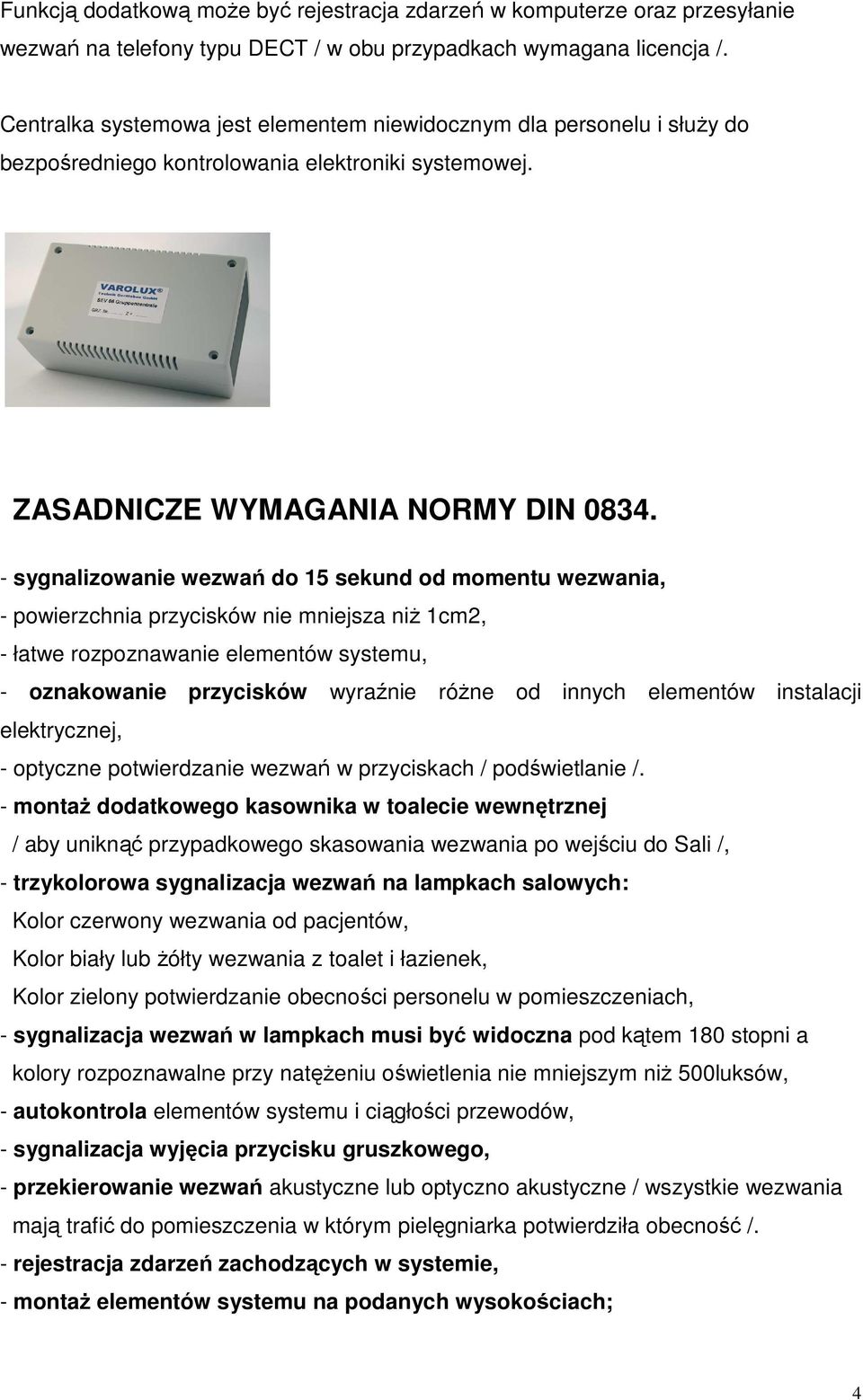 - sygnalizowanie wezwań do 15 sekund od momentu wezwania, - powierzchnia przycisków nie mniejsza niŝ 1cm2, - łatwe rozpoznawanie elementów systemu, - oznakowanie przycisków wyraźnie róŝne od innych