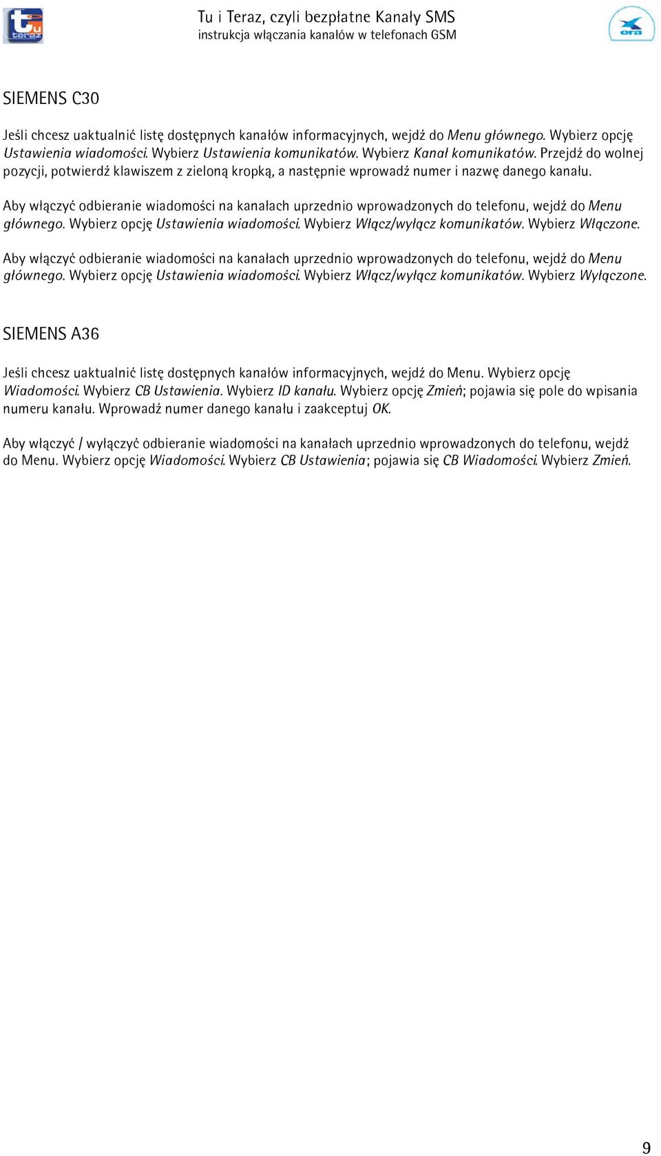 Aby w³¹czyæ odbieranie wiadomoœci na kana³ach uprzednio wprowadzonych do telefonu, wejdÿ do Menu g³ównego. Wybierz opcjê Ustawienia wiadomoœci. Wybierz W³¹cz/wy³¹cz komunikatów. Wybierz W³¹czone.