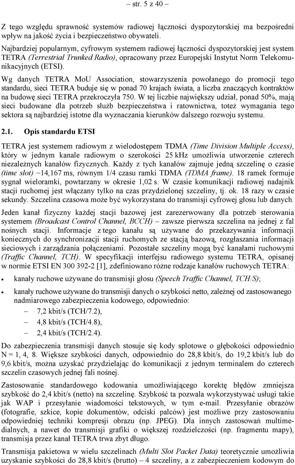 Wg danych TETRA MoU Association, stowarzyszenia powołanego do promocji tego standardu, sieci TETRA buduje się w ponad 70 krajach świata, a liczba znaczących kontraktów na budowę sieci TETRA