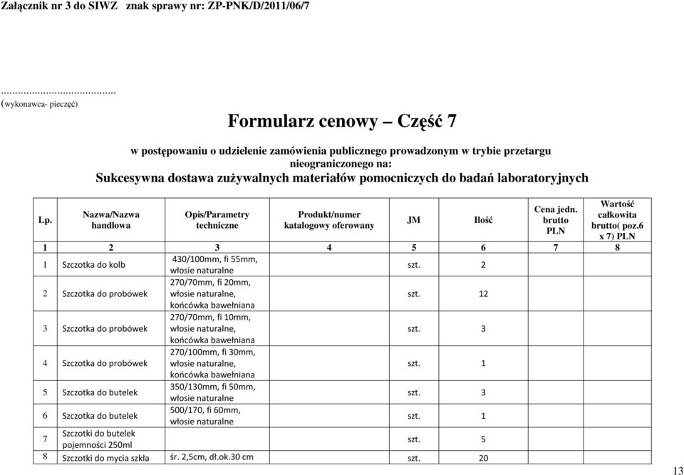 6 x 7) PLN 1 2 3 4 5 6 7 8 1 Szczotka do kolb 430/100mm, fi 55mm, włosie naturalne szt. 2 2 Szczotka do probówek 270/70mm, fi 20mm, włosie naturalne, końcówka bawełniana szt.