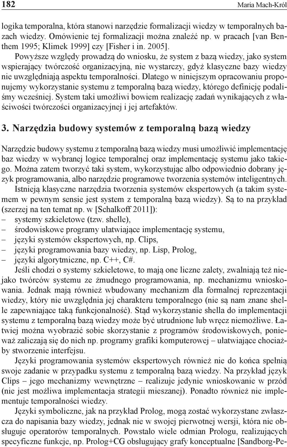 Powyższe względy prowadzą do wniosku, że system z bazą wiedzy, jako system wspierający twórczość organizacyjną, nie wystarczy, gdyż klasyczne bazy wiedzy nie uwzględniają aspektu temporalności.