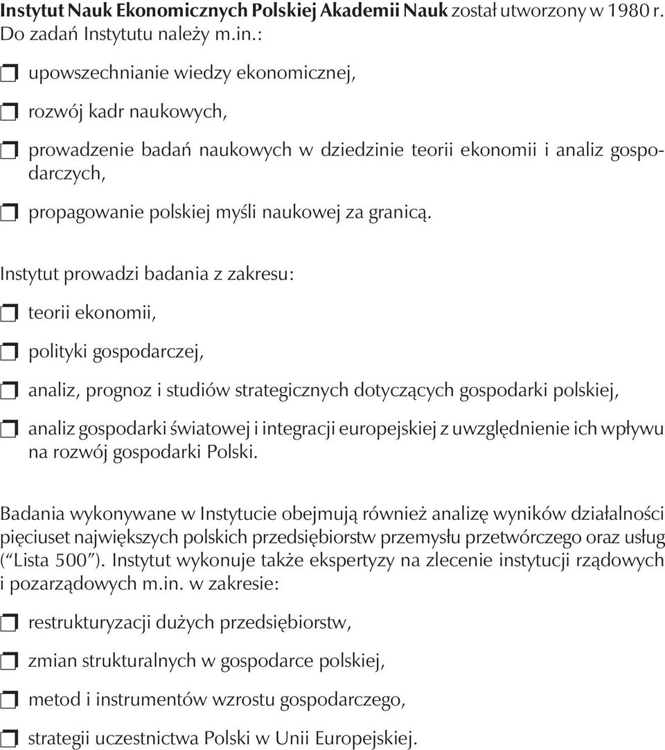 Instytut prowadzi badania z zakresu: teorii ekonomii, polityki gospodarczej, analiz, prognoz i studiów strategicznych dotycz¹cych gospodarki polskiej, analiz gospodarki œwiatowej i integracji